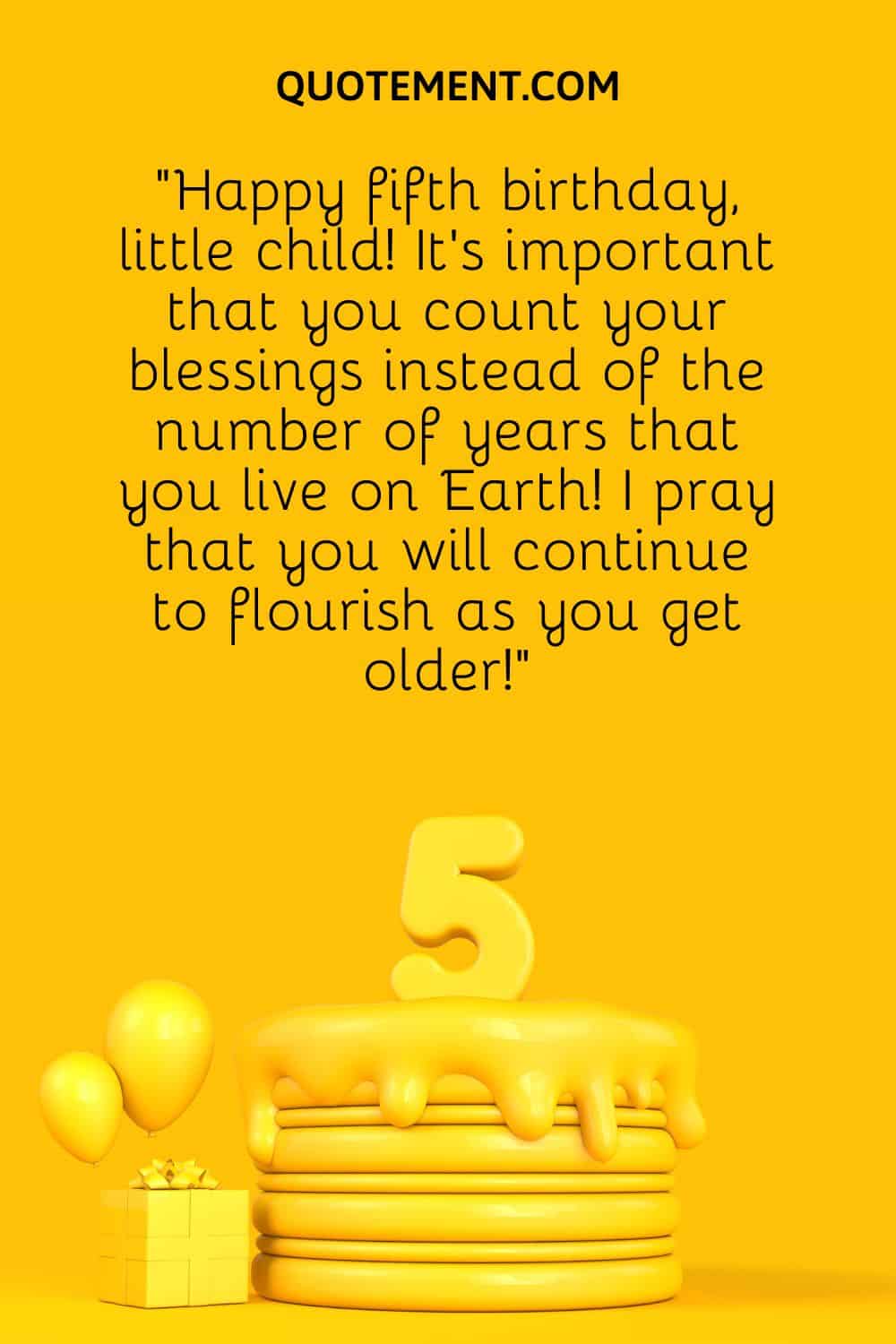 “Happy fifth birthday, little child! It’s important that you count your blessings instead of the number of years that you live on Earth! I pray that you will continue to flourish as you get older!”