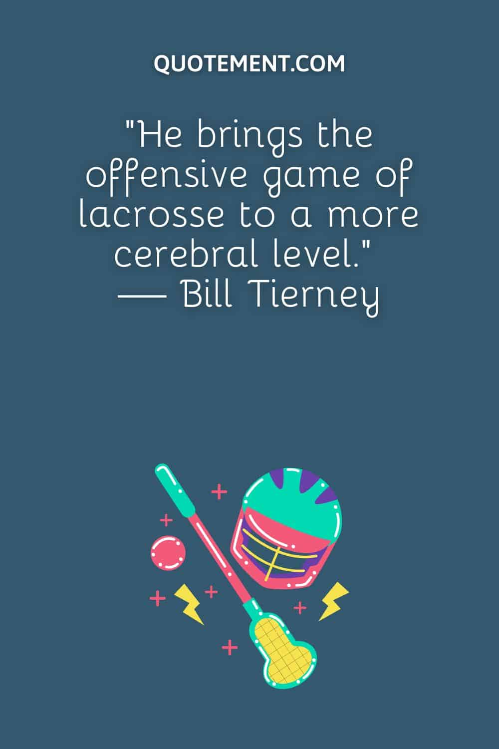 “He brings the offensive game of lacrosse to a more cerebral level.” — Bill Tierney