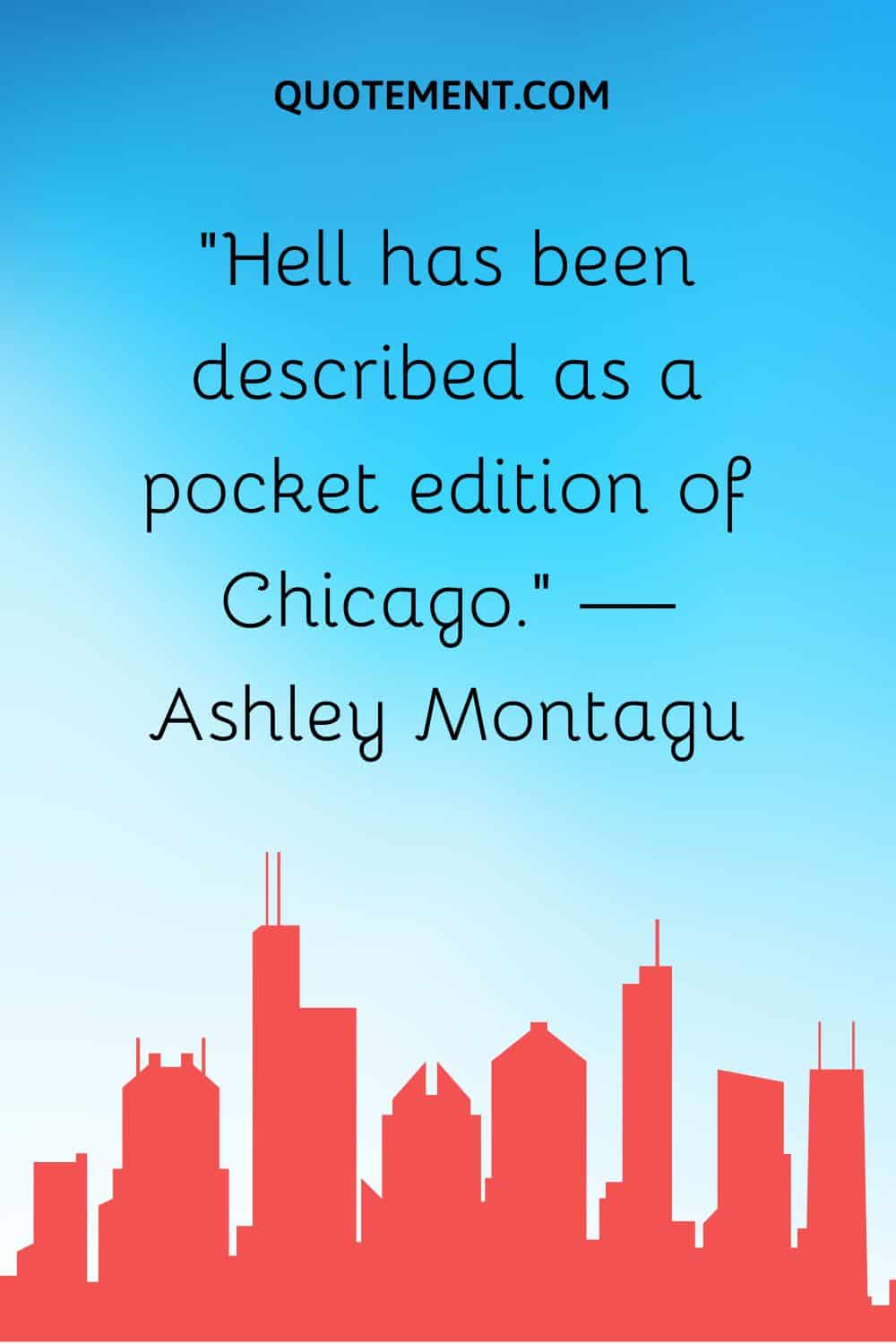 “Hell has been described as a pocket edition of Chicago.” — Ashley Montagu