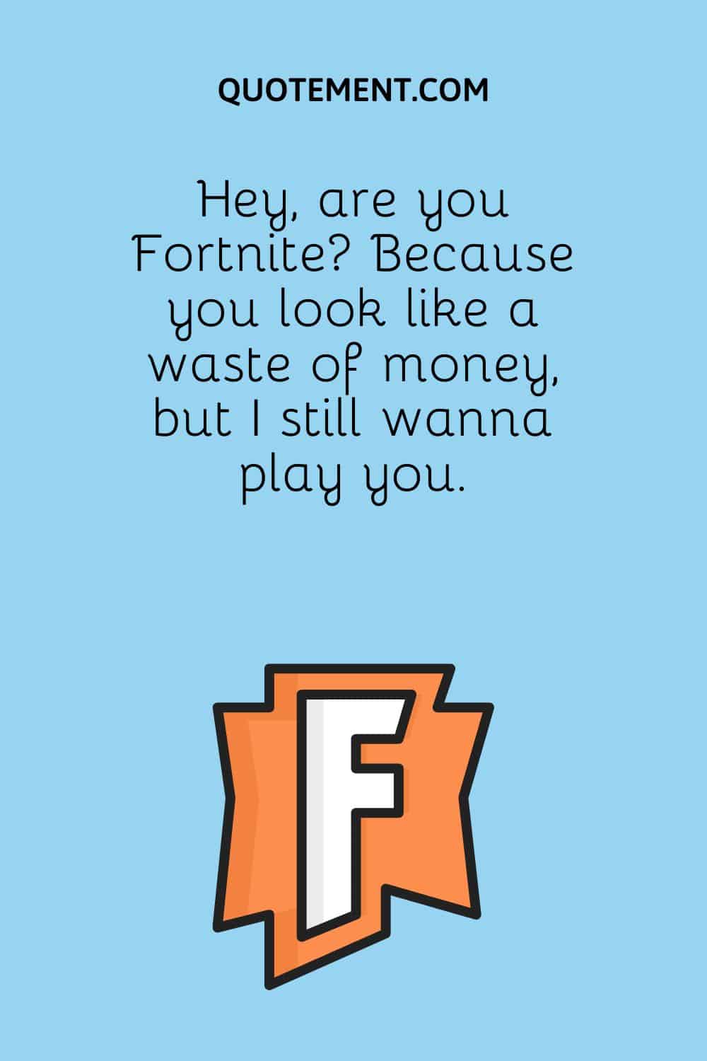 Hey, are you Fortnite