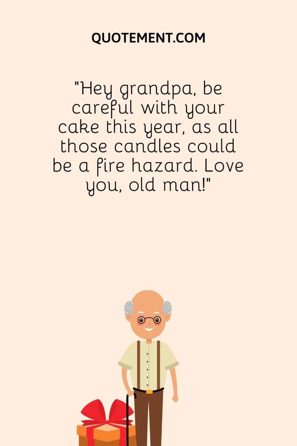 Hey grandpa, be careful with your cake this year, as all those candles could be a fire hazard