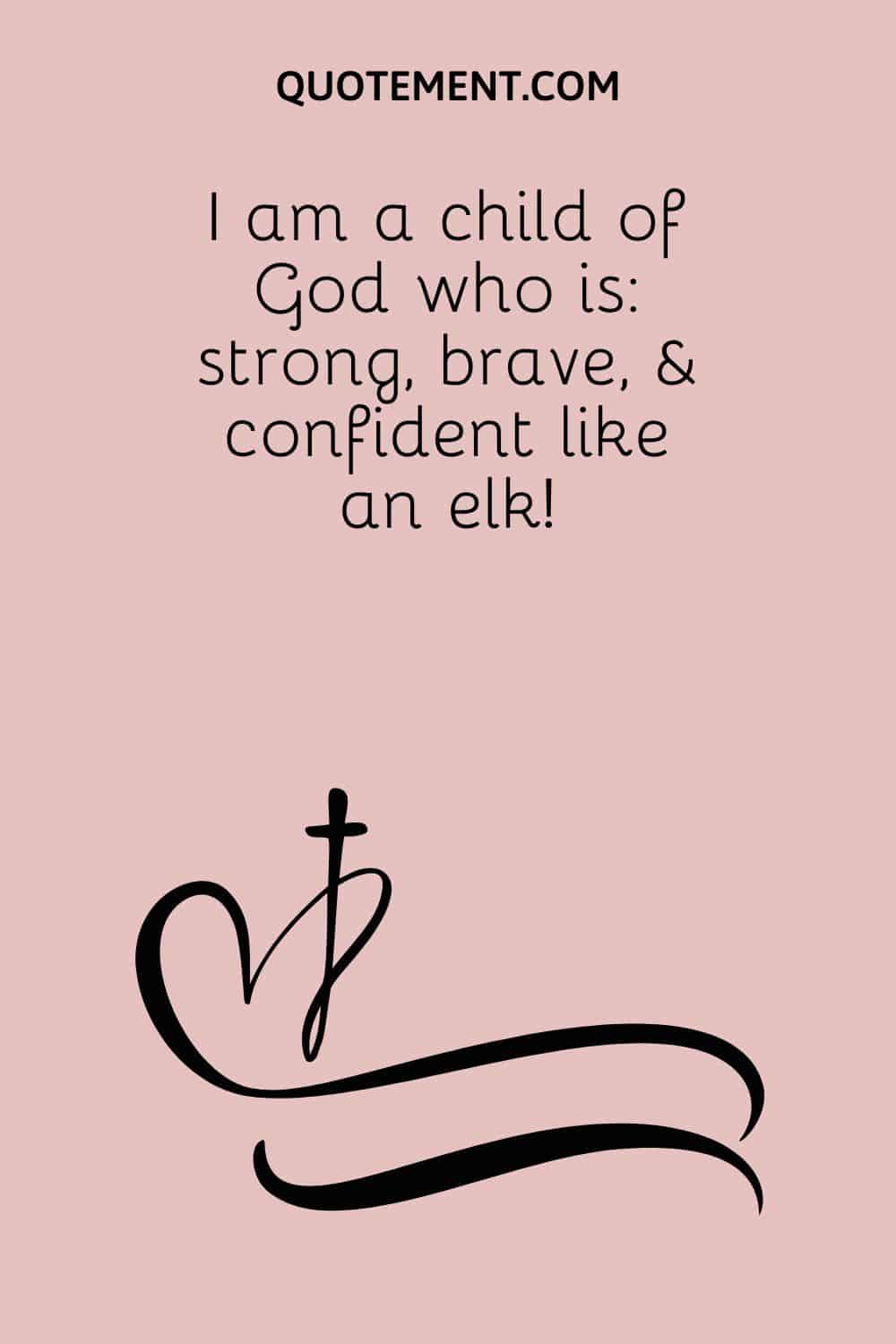 I am a child of God who is strong, brave, & confident like an elk