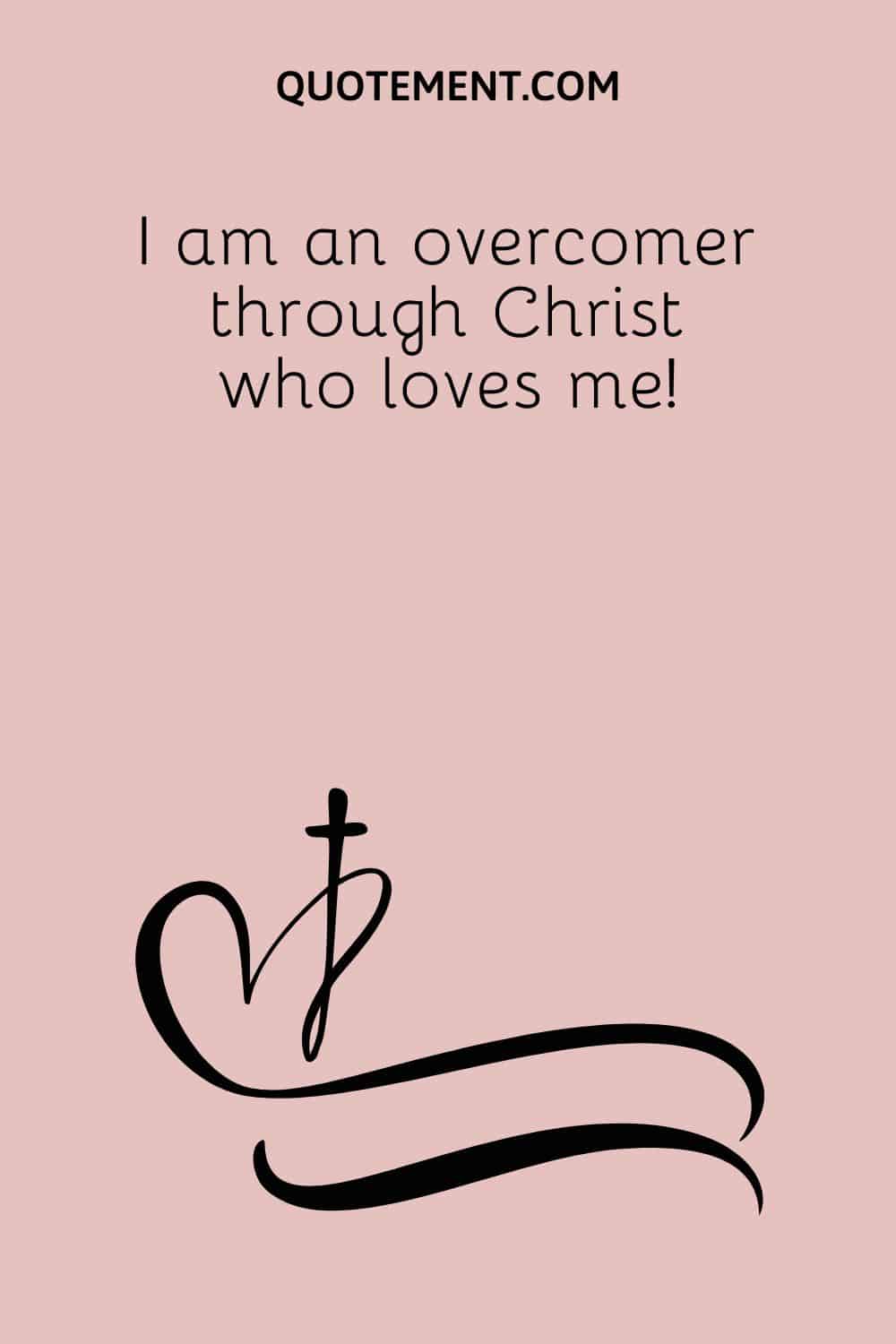 I am an overcomer through Christ who loves me