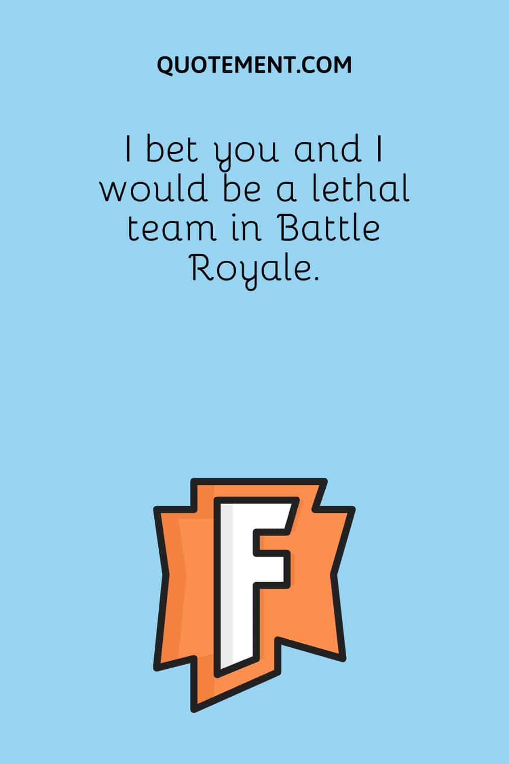 I bet you and I would be a lethal team in Battle Royale