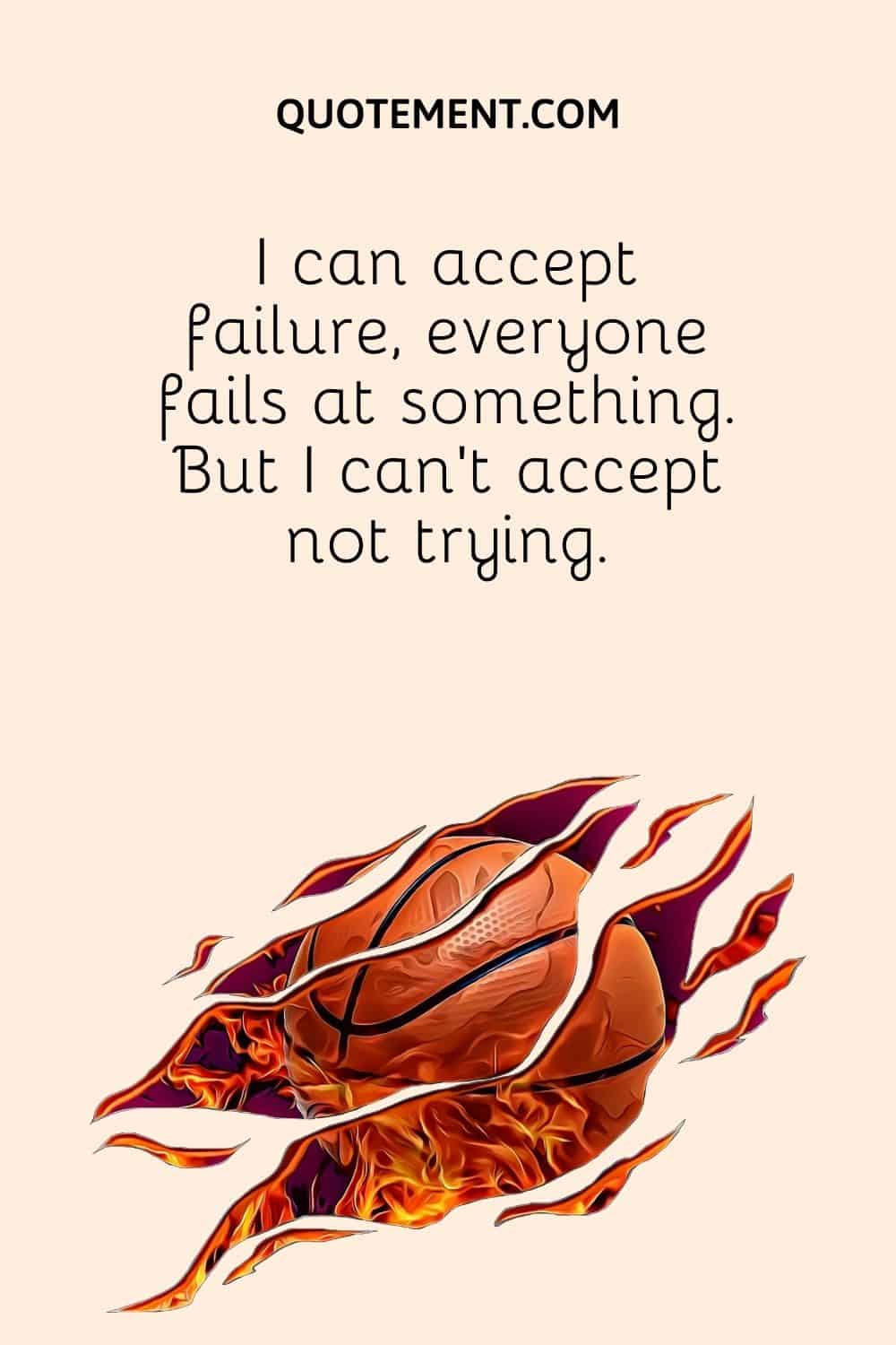 I can accept failure, everyone fails at something.