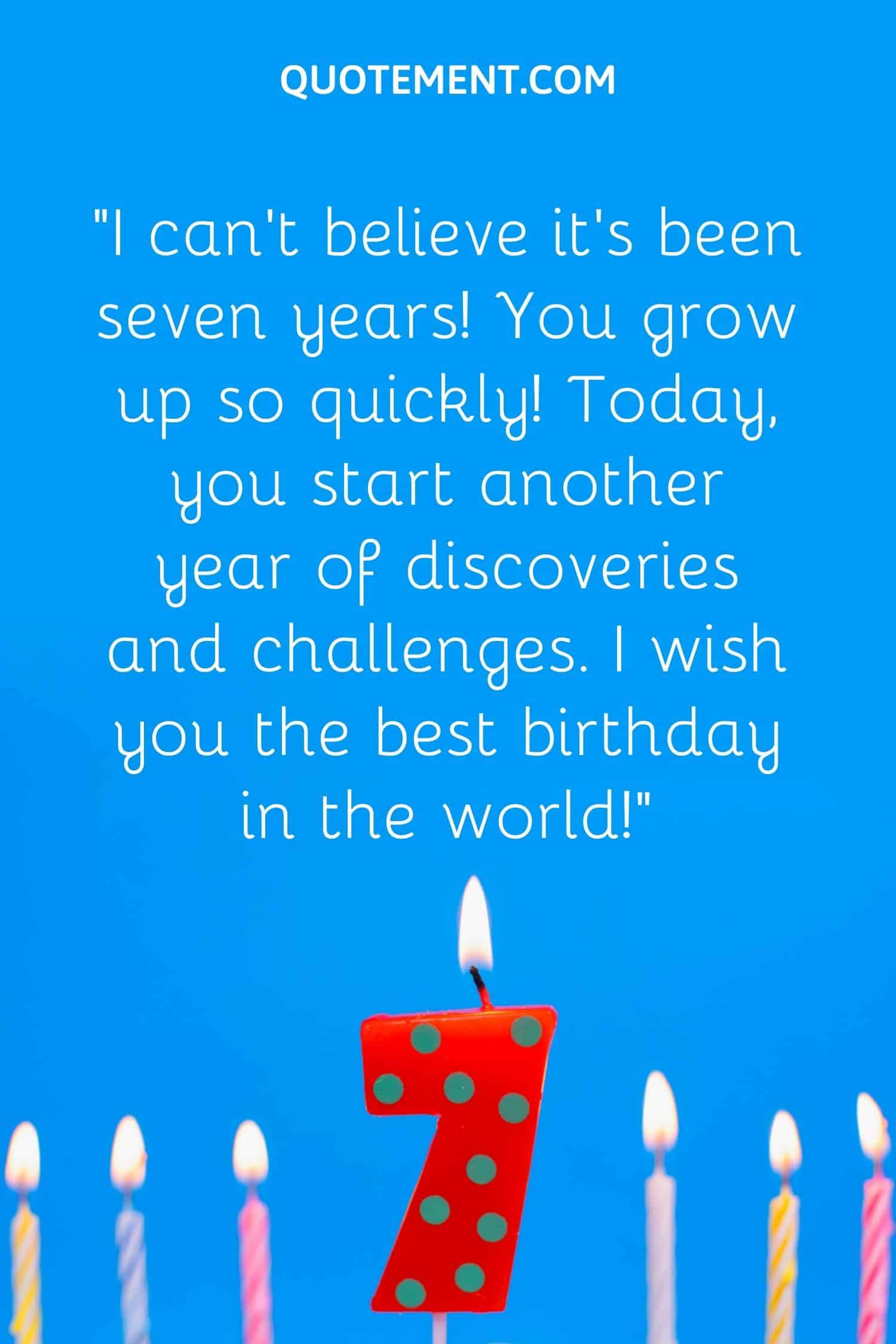 “I can’t believe it’s been seven years! You grow up so quickly! Today, you start another year of discoveries and challenges. I wish you the best birthday in the world!”