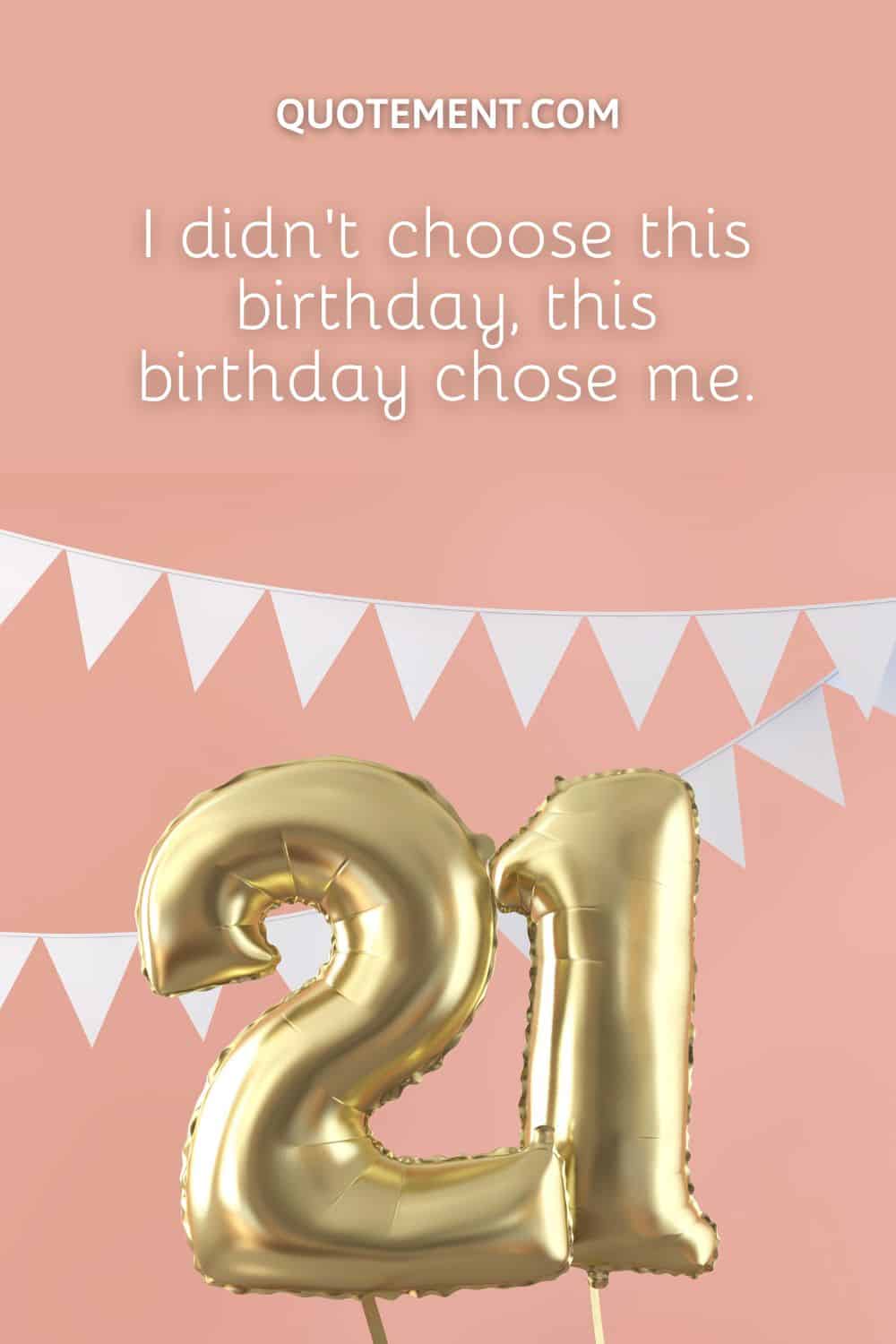 I didn't choose this birthday, this birthday chose me