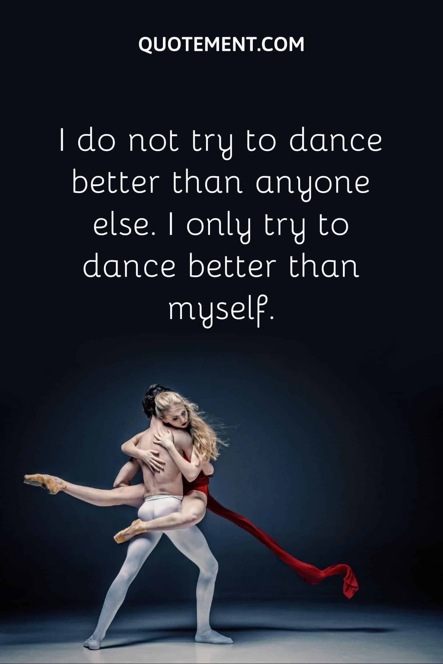 I do not try to dance better than anyone else.