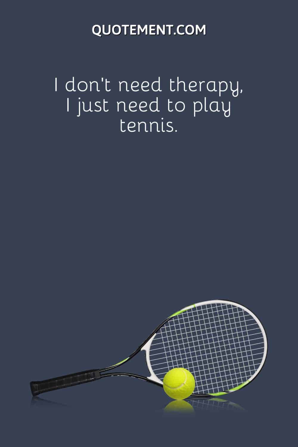 I don’t need therapy, I just need to play tennis.