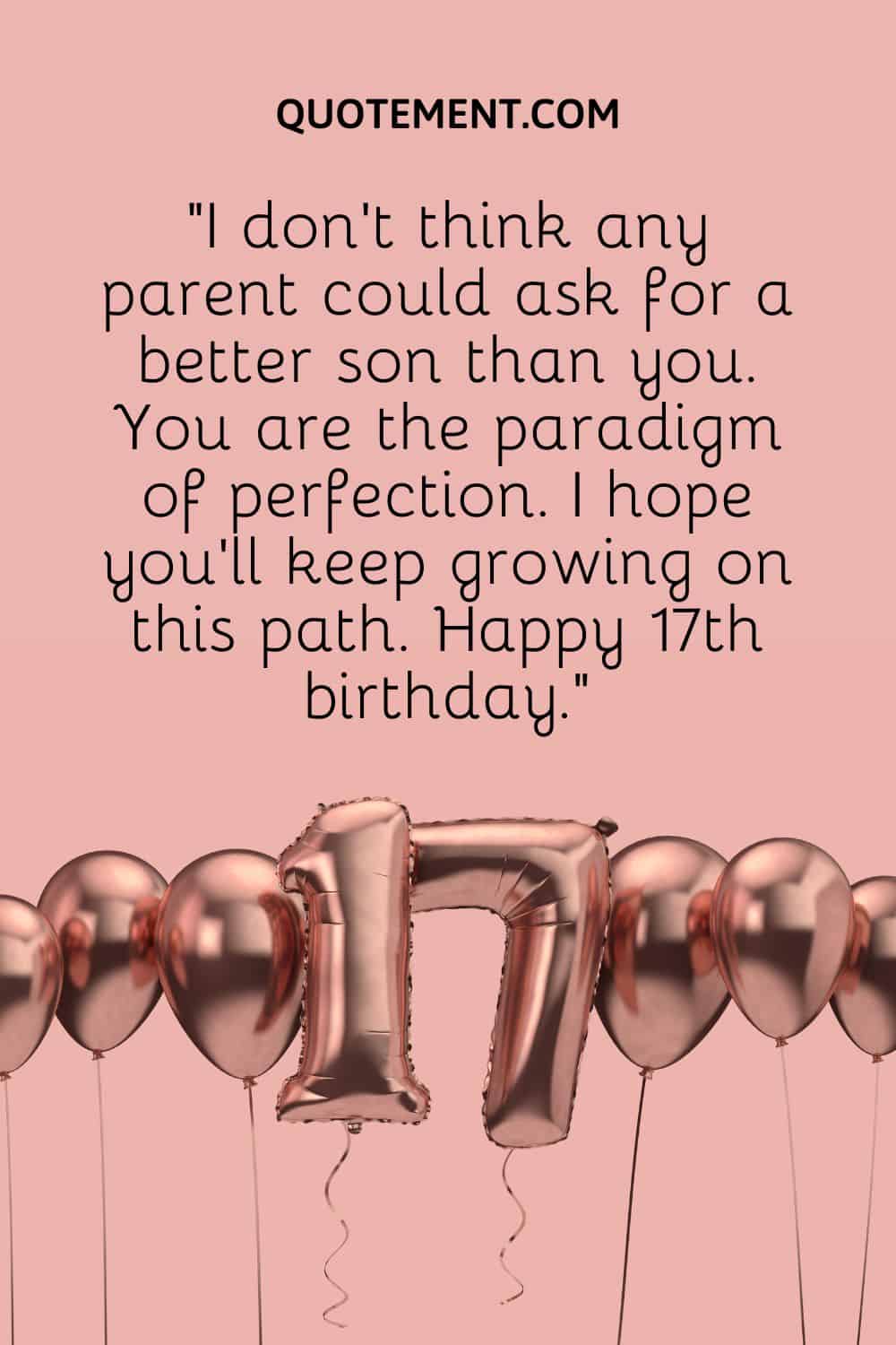 “I don’t think any parent could ask for a better son than you. You are the paradigm of perfection. I hope you’ll keep growing on this path. Happy 17th birthday.”