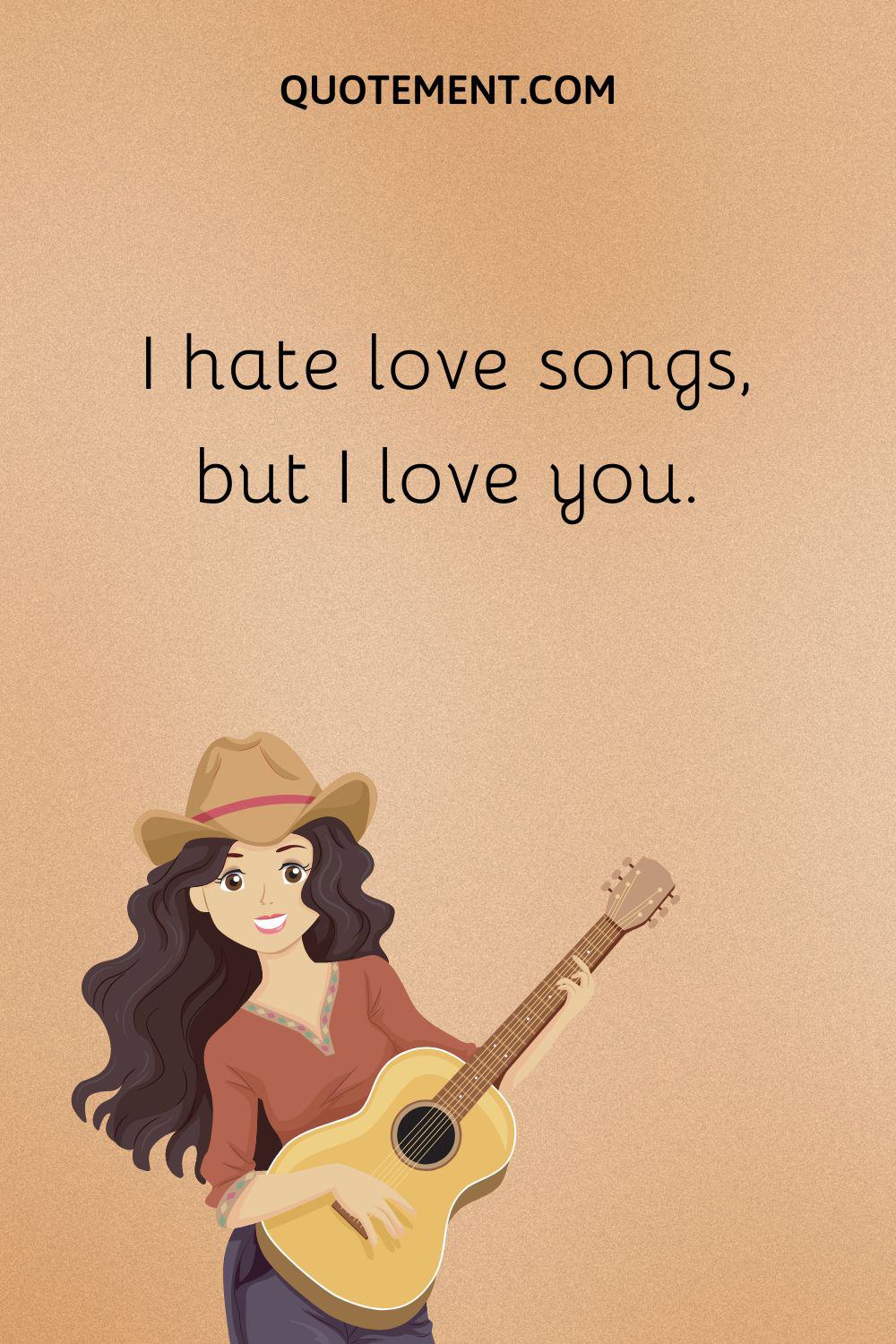 I hate love songs, but I love you