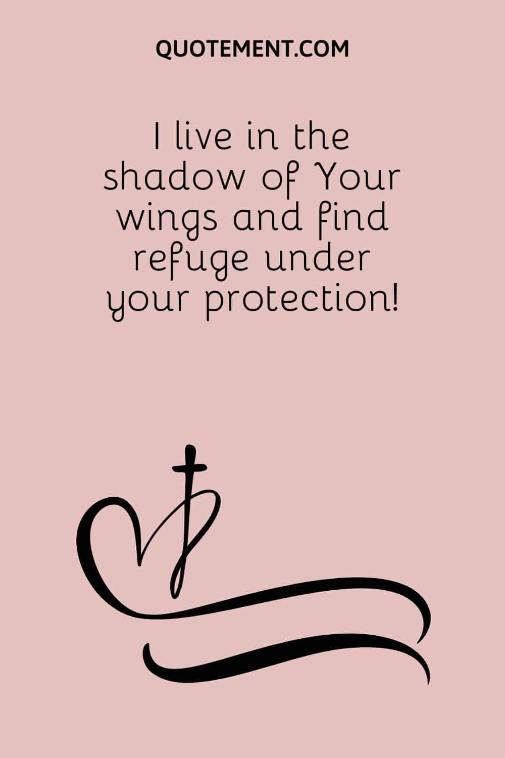 I live in the shadow of Your wings and find refuge under your protection
