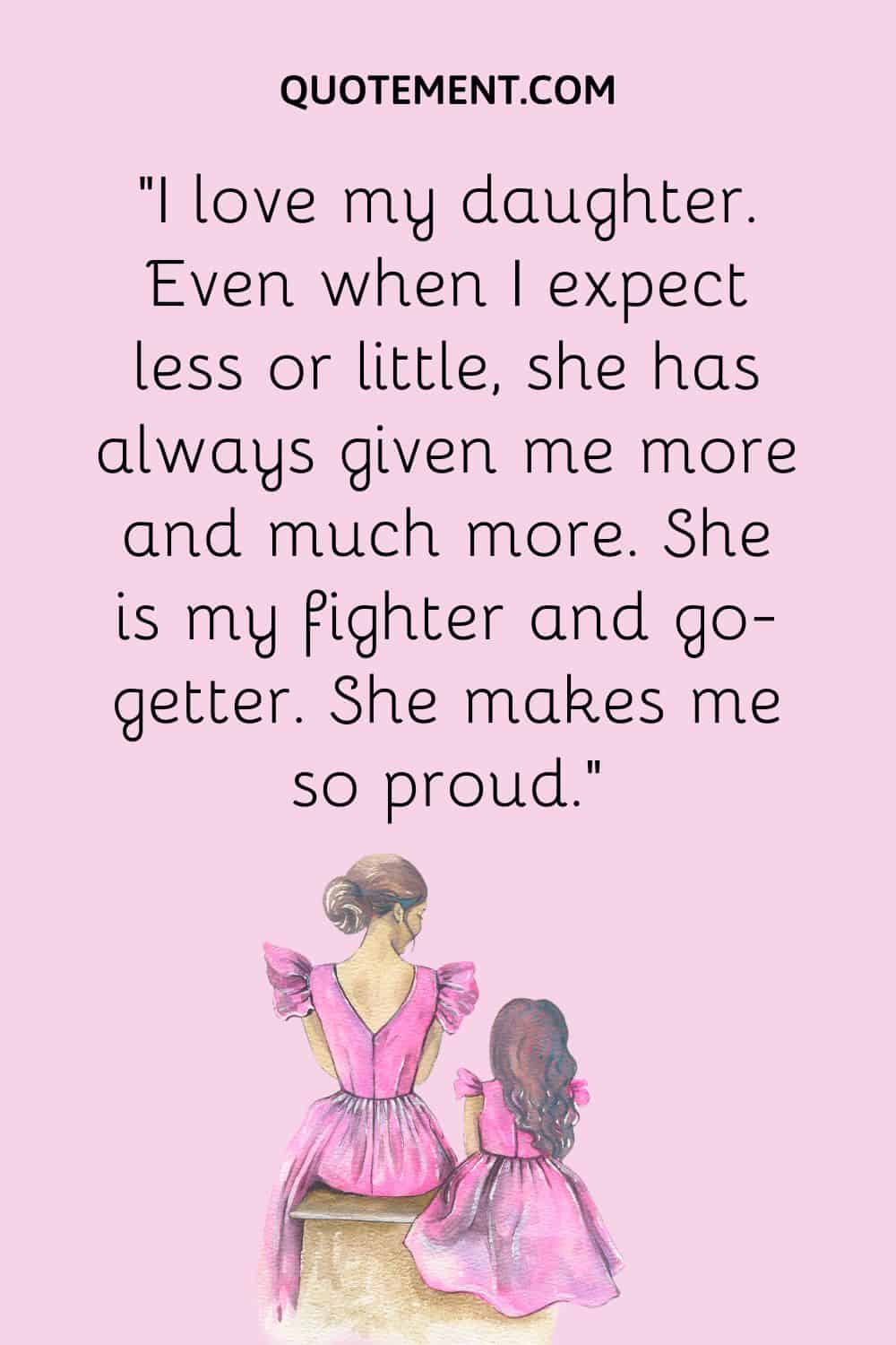 “I love my daughter. Even when I expect less or little, she has always given me more and much more. She is my fighter and go-getter. She makes me so proud.”