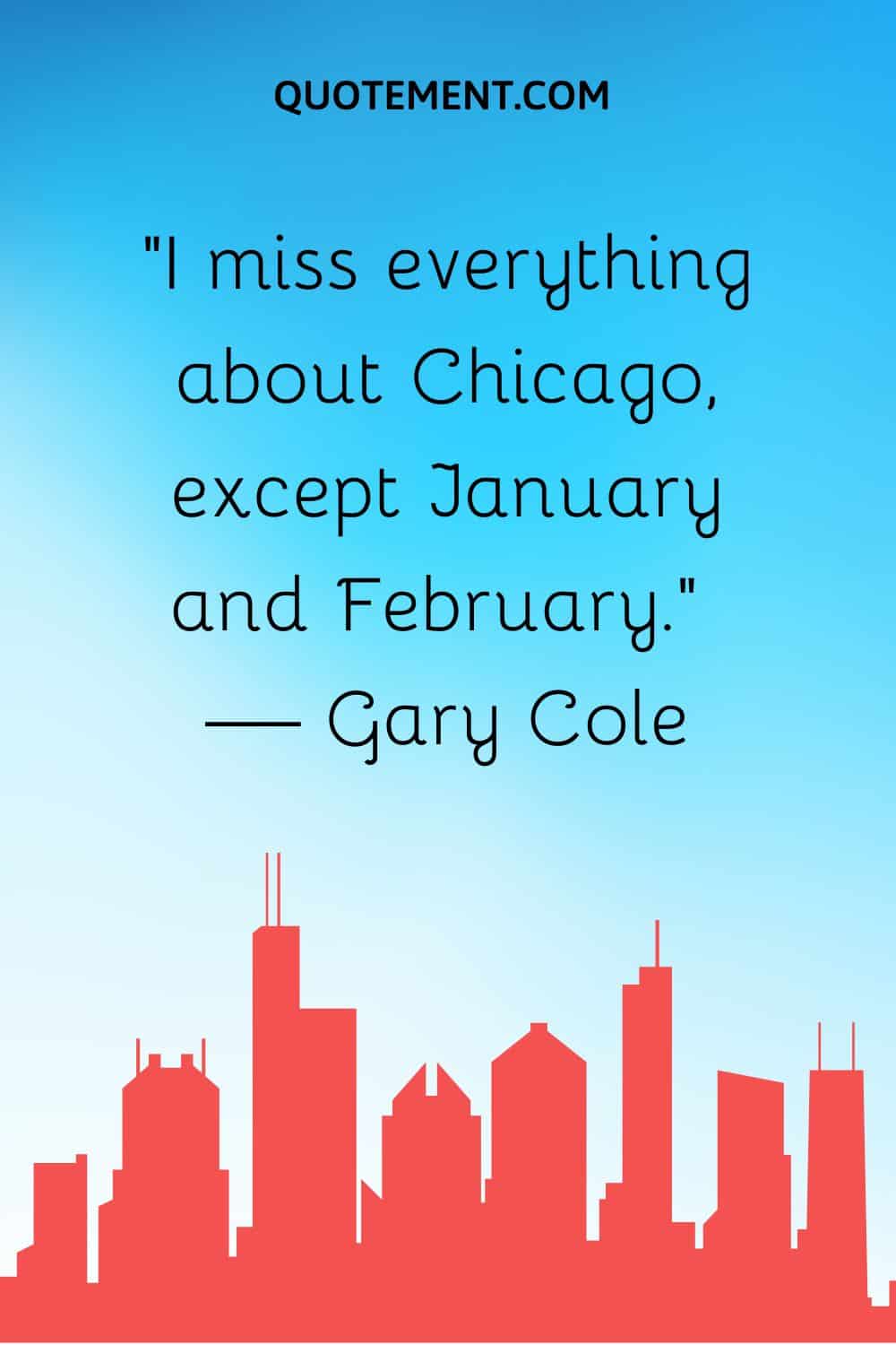“I miss everything about Chicago, except January and February.” — Gary Cole