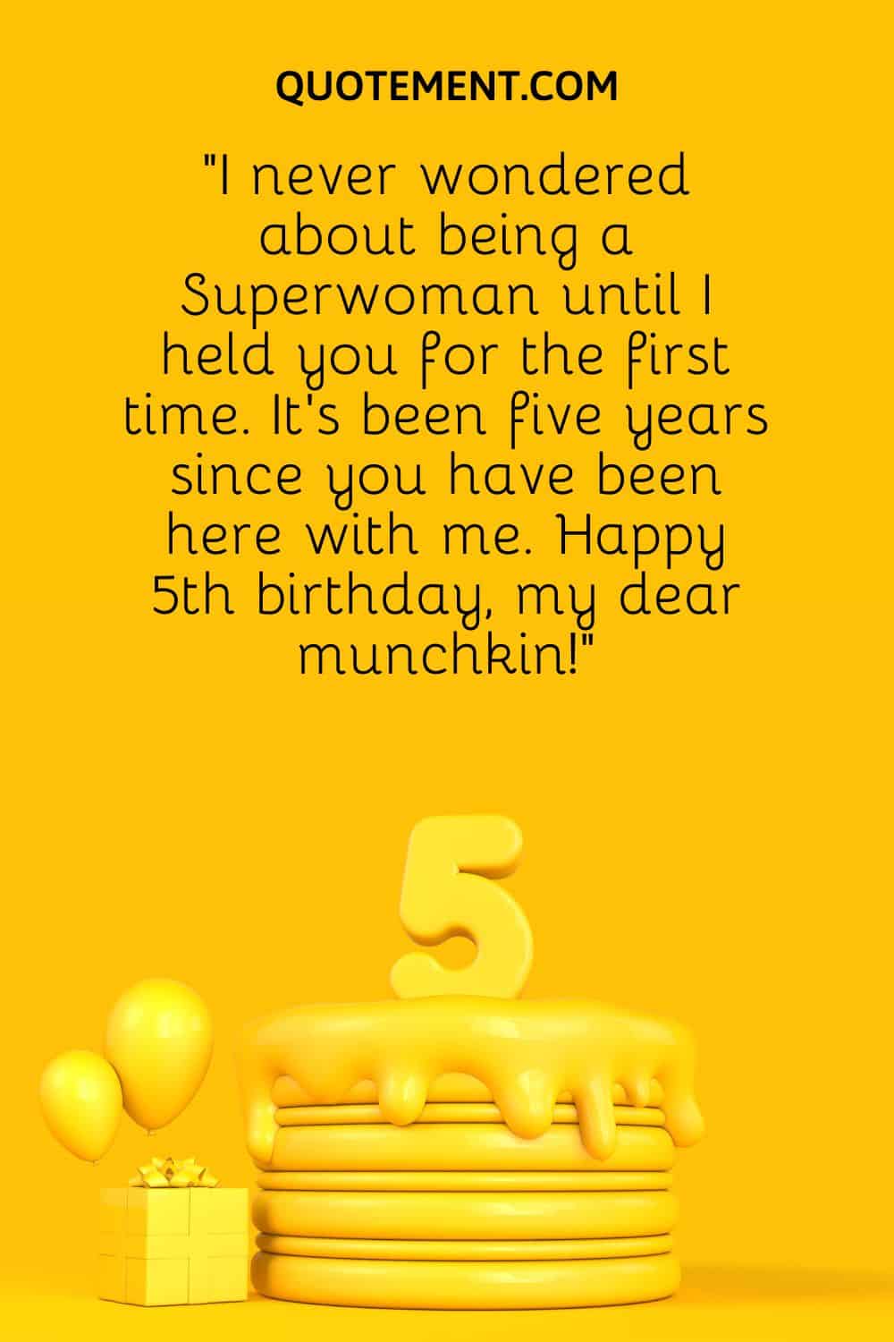 “I never wondered about being a Superwoman until I held you for the first time. It’s been five years since you have been here with me. Happy 5th birthday, my dear munchkin!”