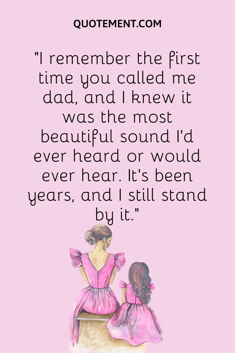 “I remember the first time you called me dad, and I knew it was the most beautiful sound I’d ever heard or would ever hear. It’s been years, and I still stand by it.”