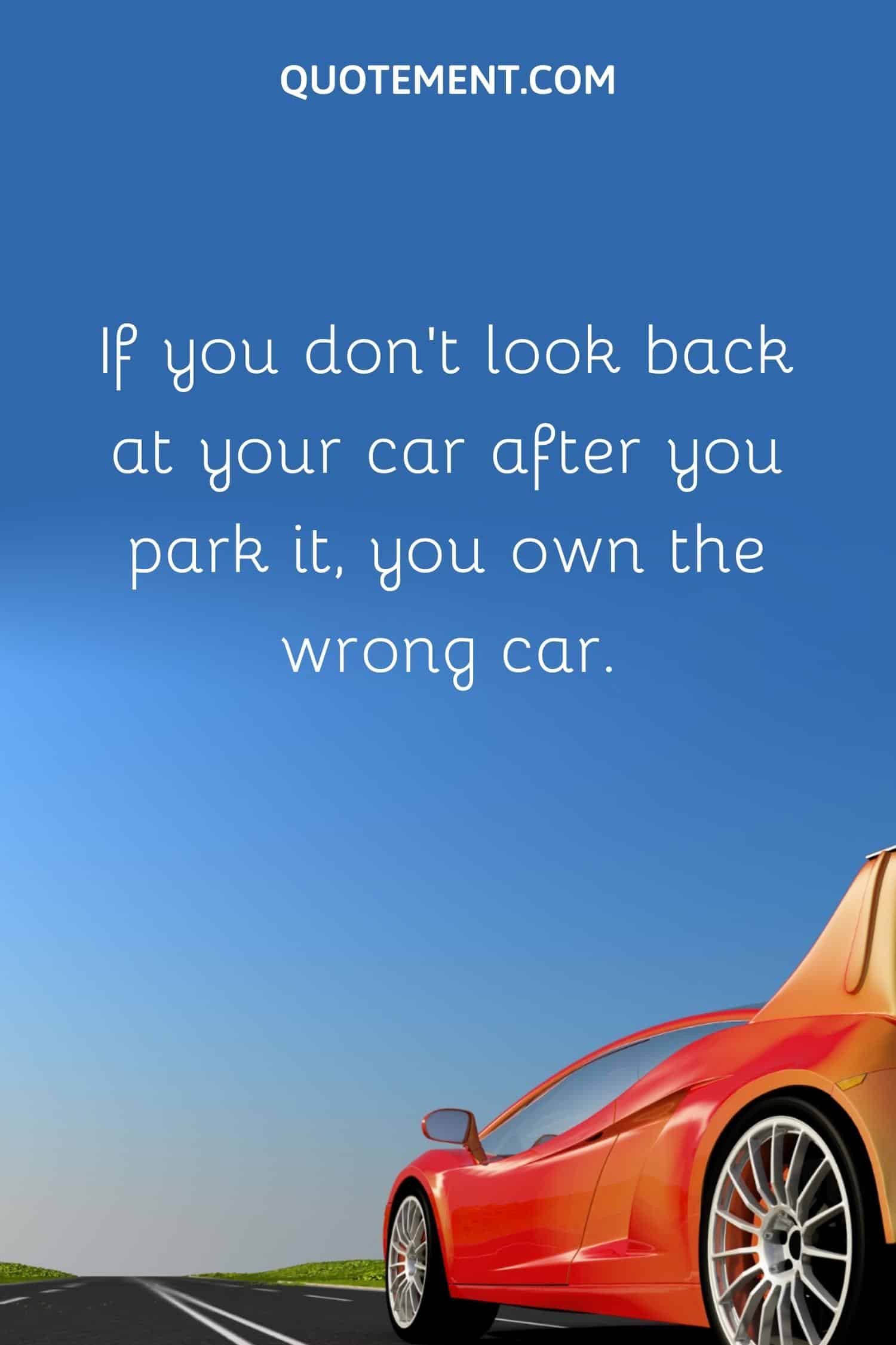 If you don’t look back at your car after you park it, you own the wrong car