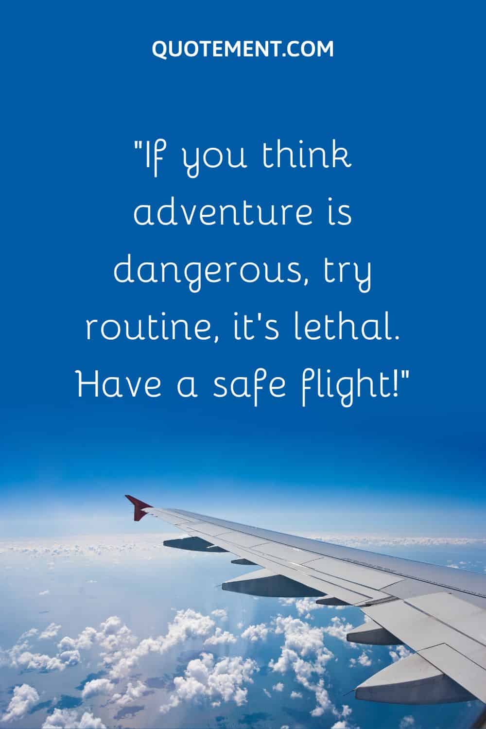 If you think adventure is dangerous, try routine, it’s lethal.
