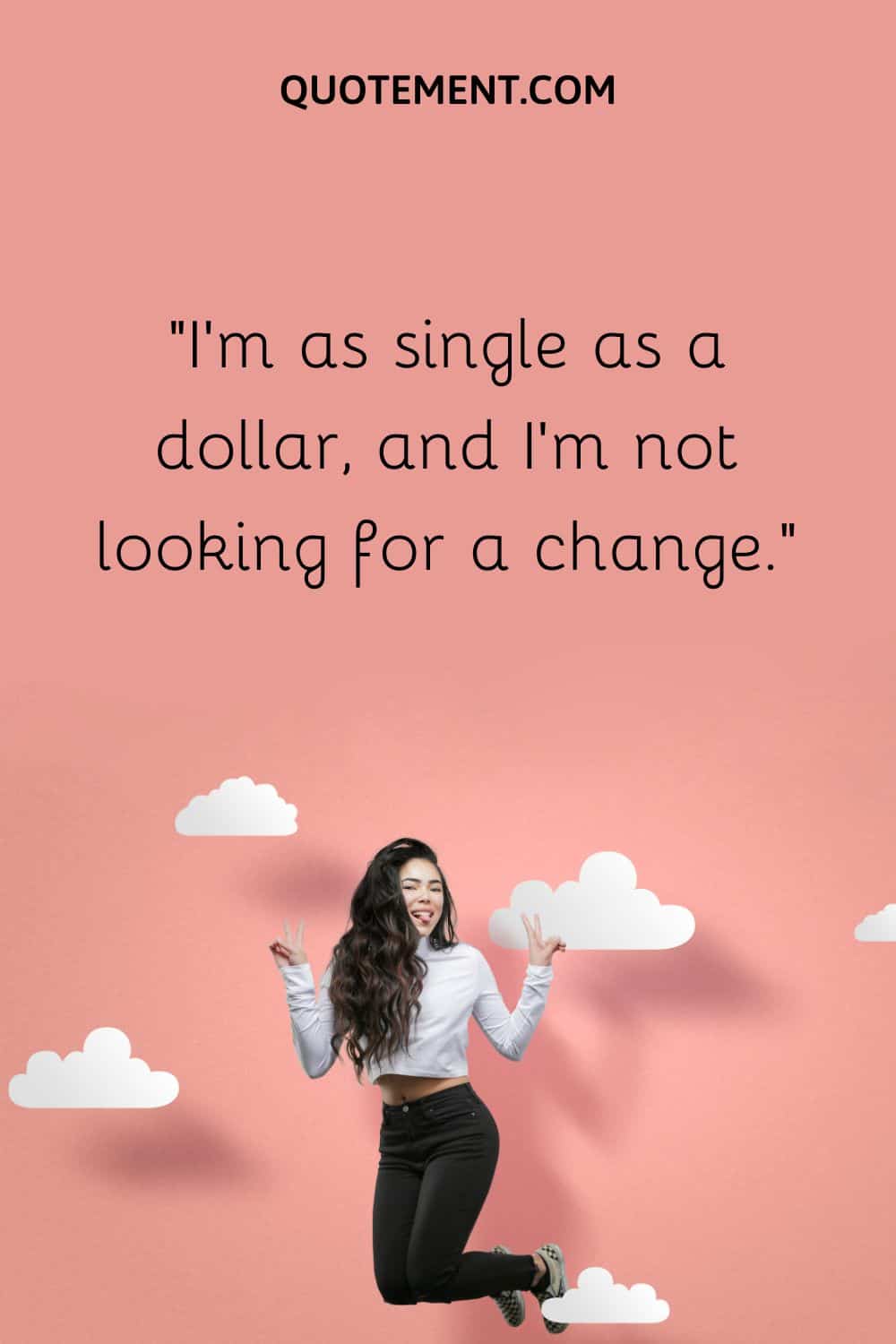 I’m as single as a dollar, and I’m not looking for a change