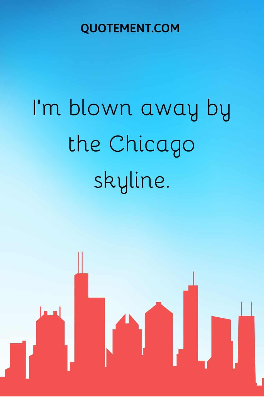 I’m blown away by the Chicago skyline.
