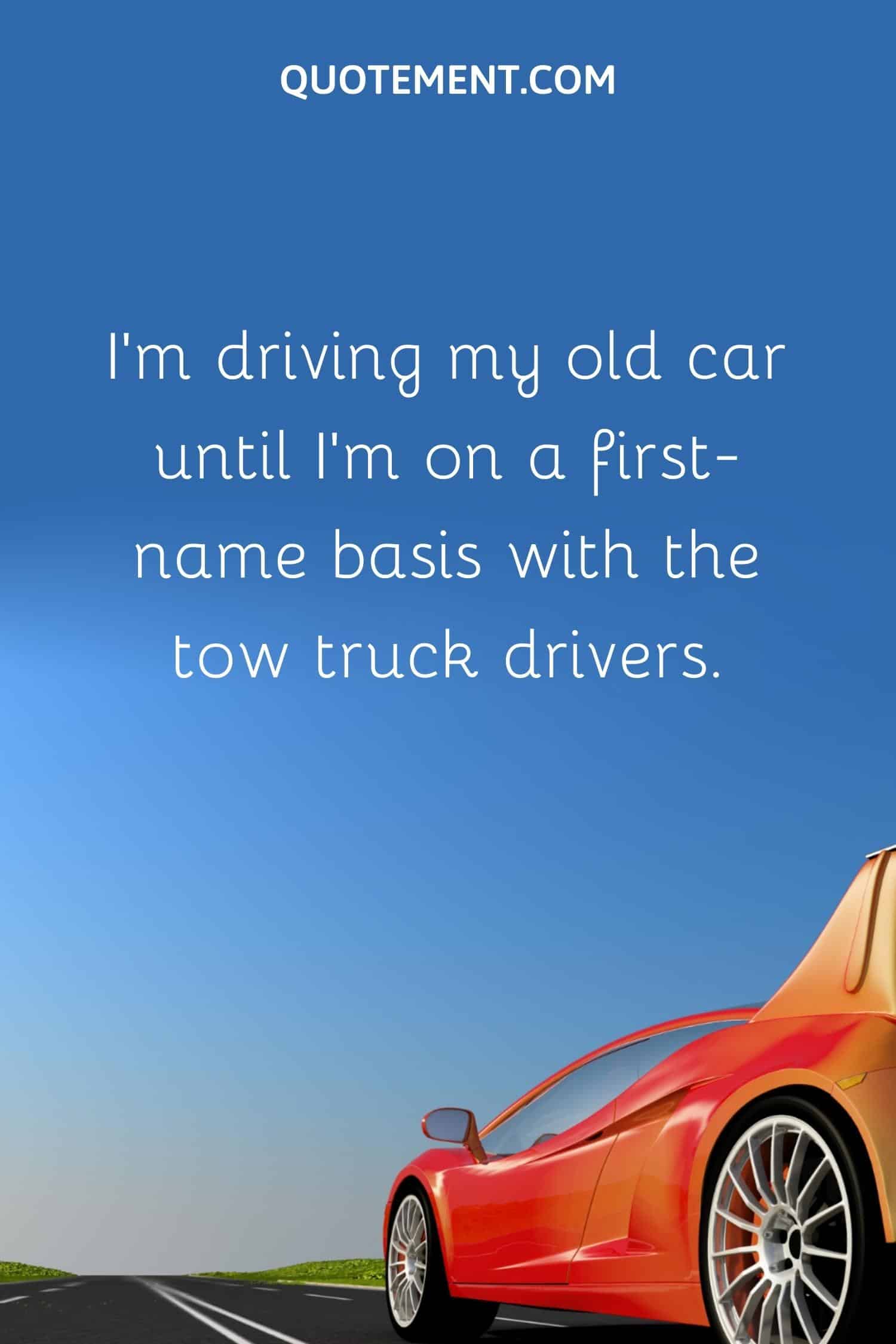 I’m driving my old car until I’m on a first-name basis with the tow truck drivers