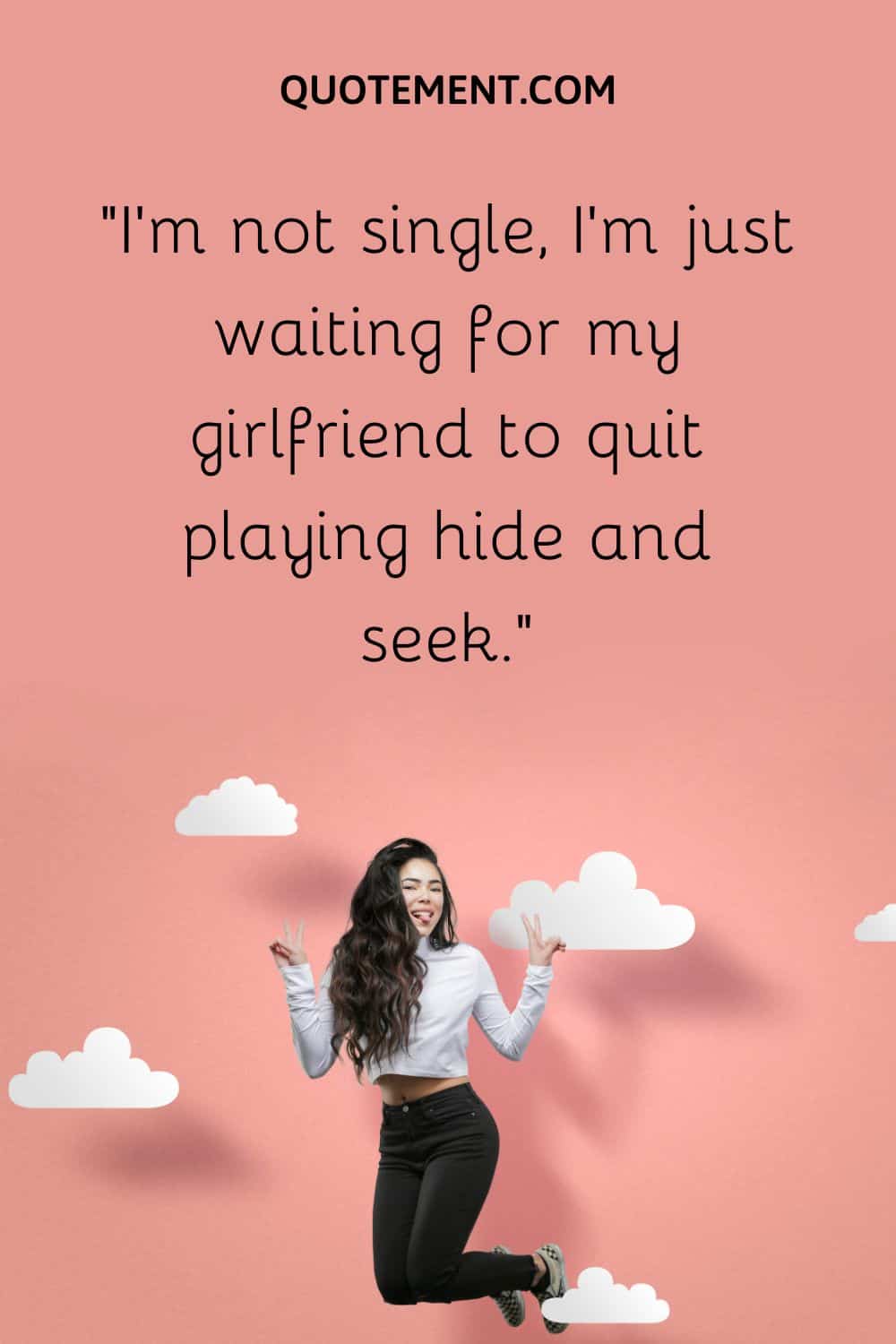 I’m not single, I’m just waiting for my girlfriend to quit playing hide and seek