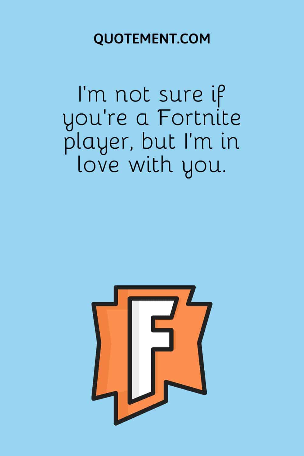 I'm not sure if you're a Fortnite player, but I'm in love with you