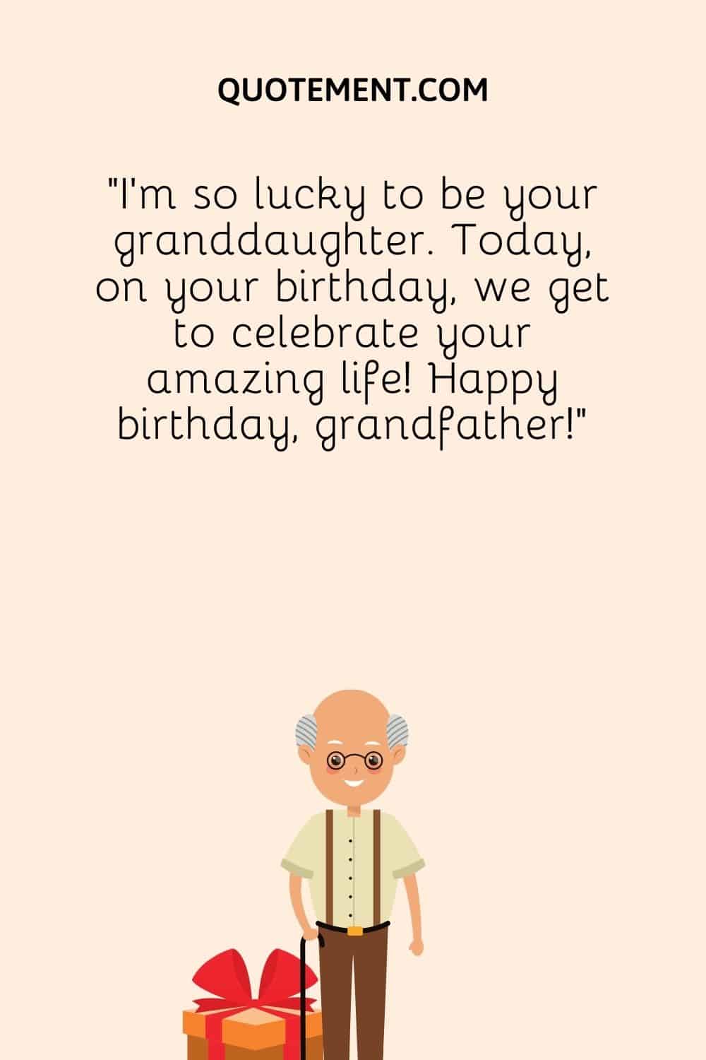 I’m so lucky to be your granddaughter