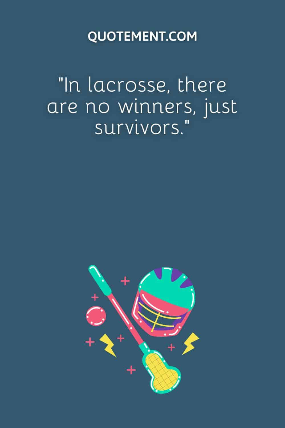 “In lacrosse, there are no winners, just survivors.”