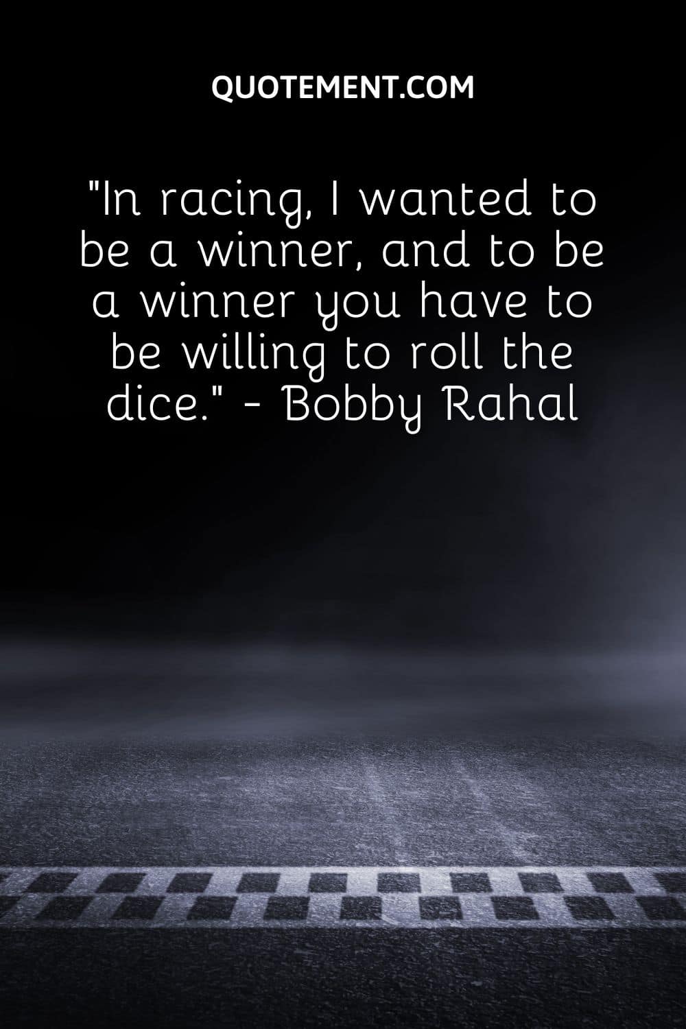 In racing, I wanted to be a winner, and to be a winner you have to be willing to roll the dice