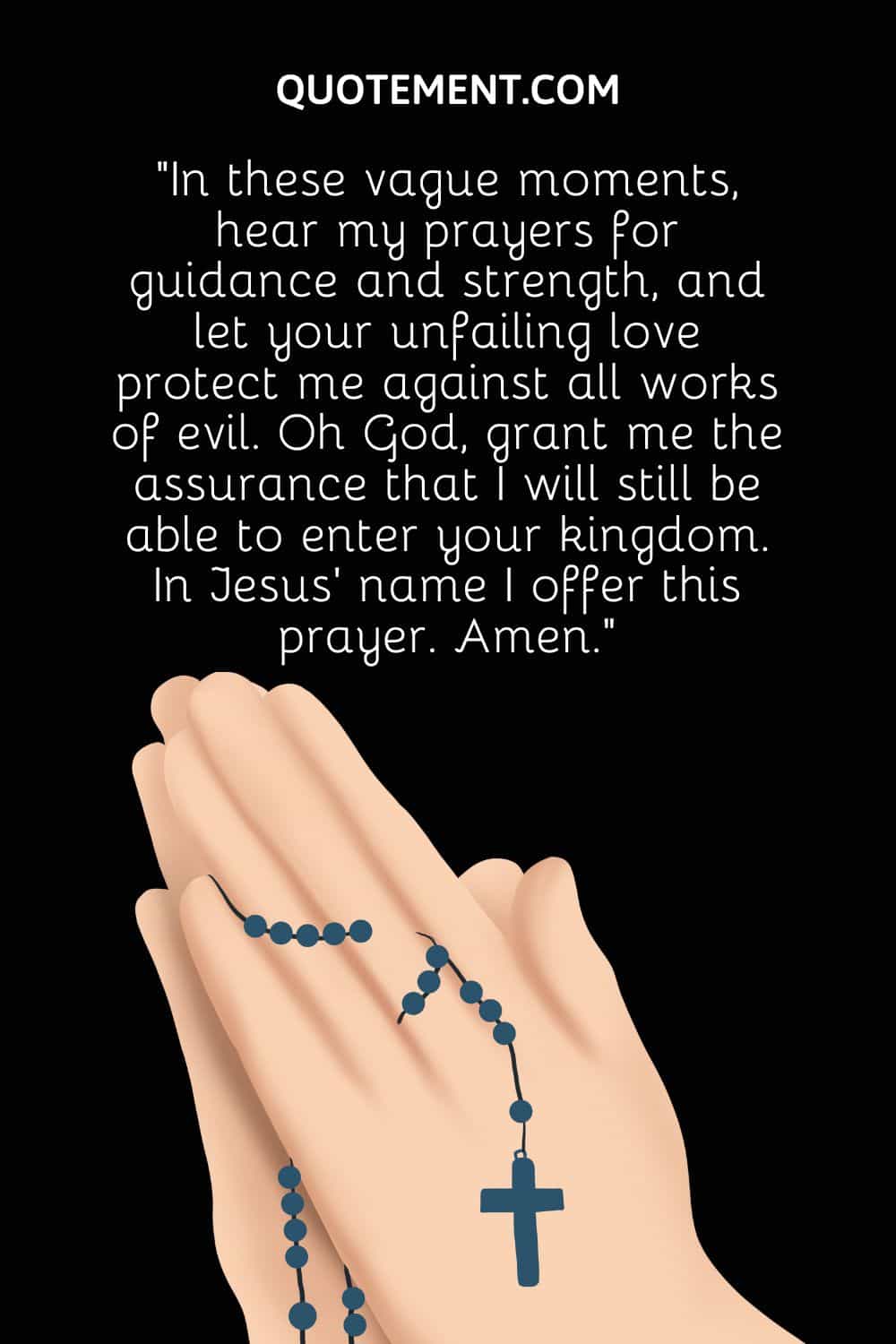 “In these vague moments, hear my prayers for guidance and strength, and let your unfailing love protect me against all works of evil.
