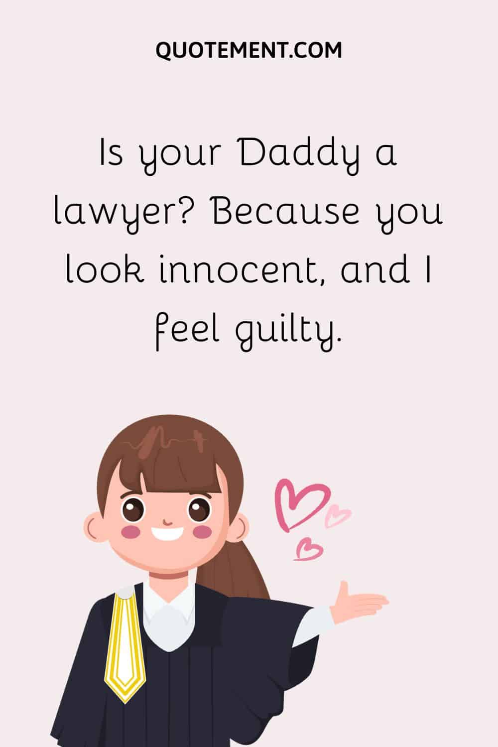 Is your Daddy a lawyer Because you look innocent, and I feel guilty