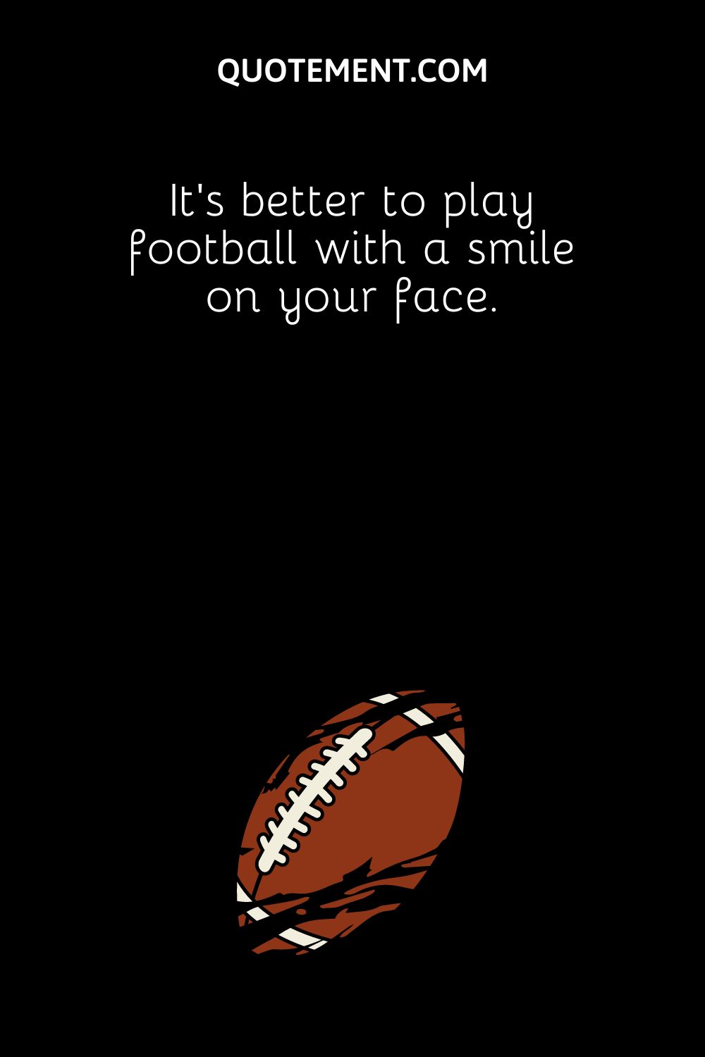 It’s better to play football with a smile on your face.