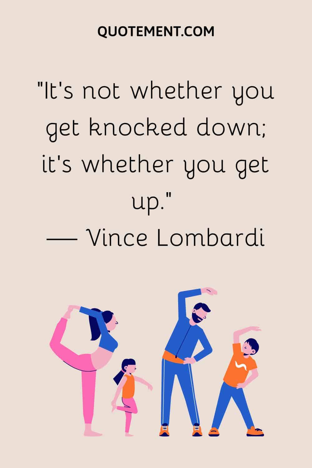 It’s not whether you get knocked down; it’s whether you get up.