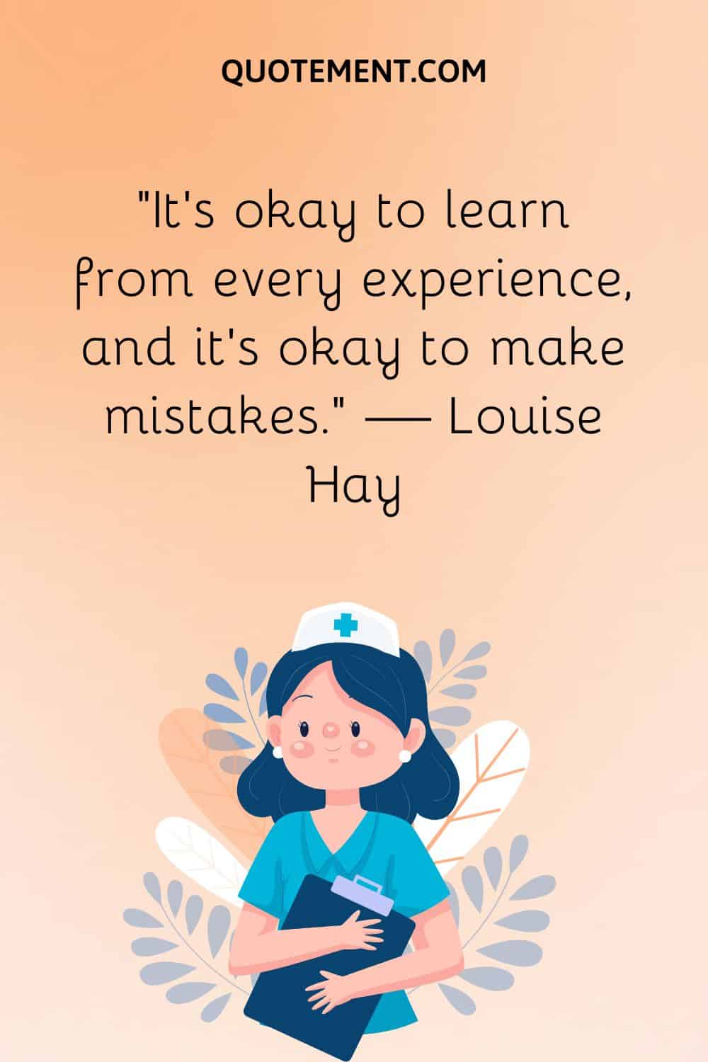 “It’s okay to learn from every experience, and it’s okay to make mistakes.” — Louise Hay