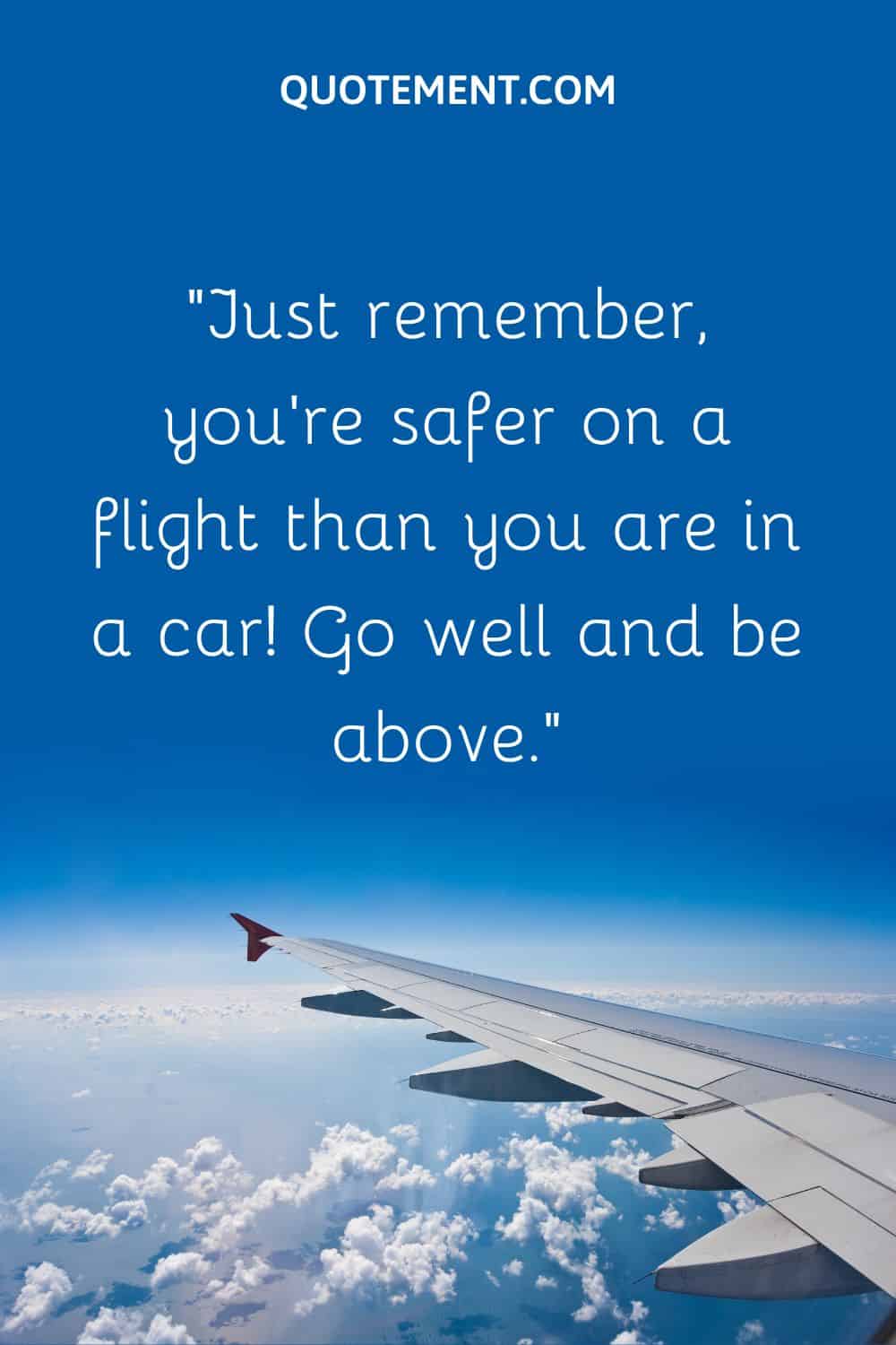 Just remember, you’re safer on a flight than you are in a car