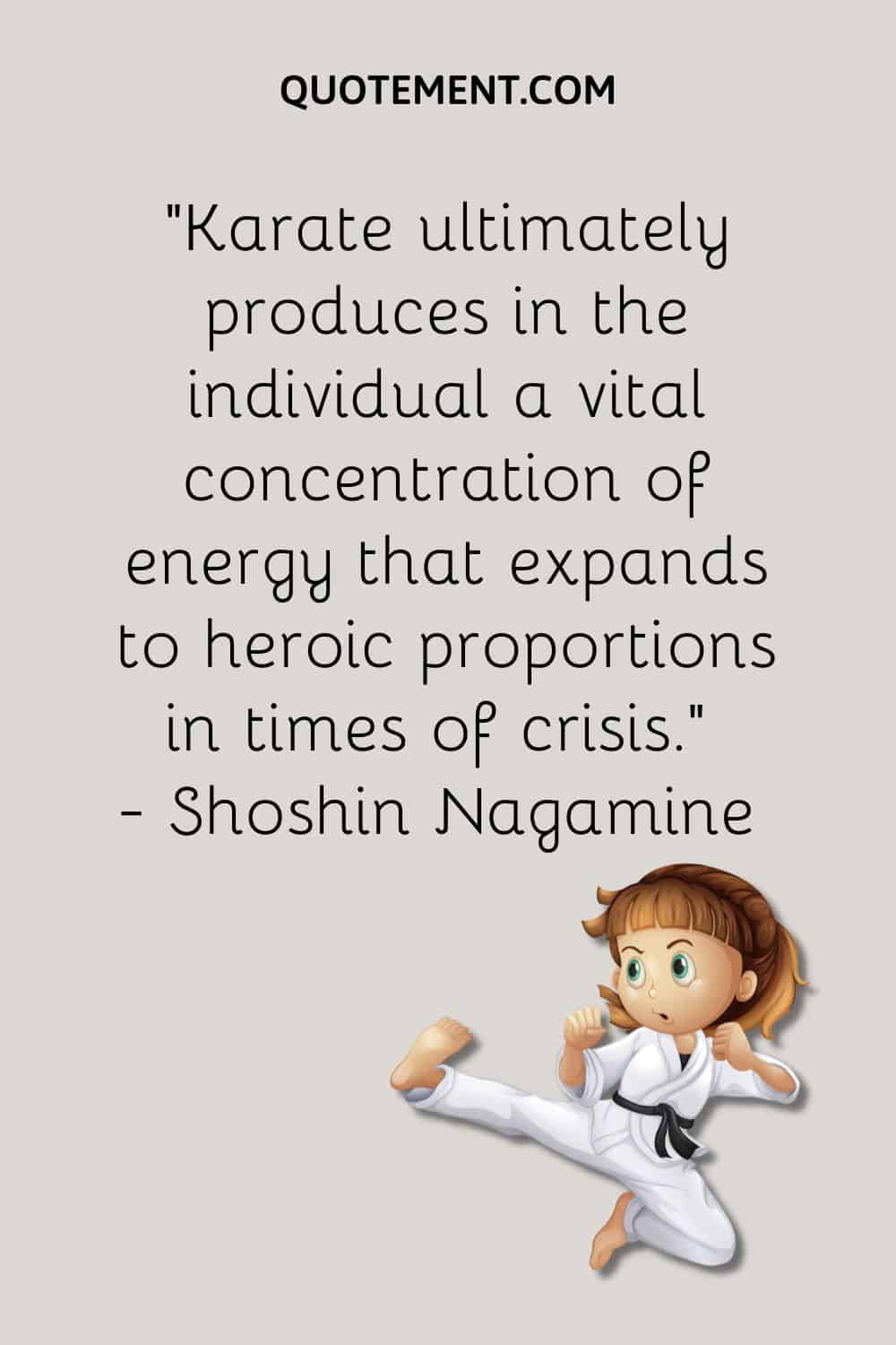 Karate ultimately produces in the individual a vital concentration of energy that expands to heroic proportions in times of crisis