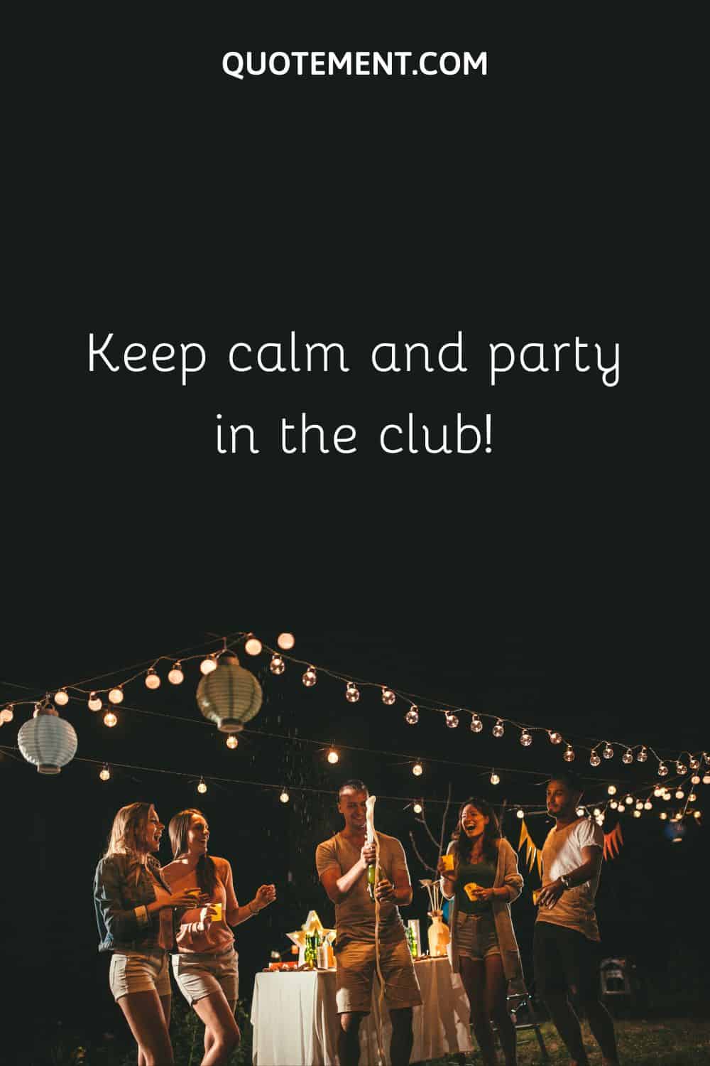 Keep calm and party in the club
