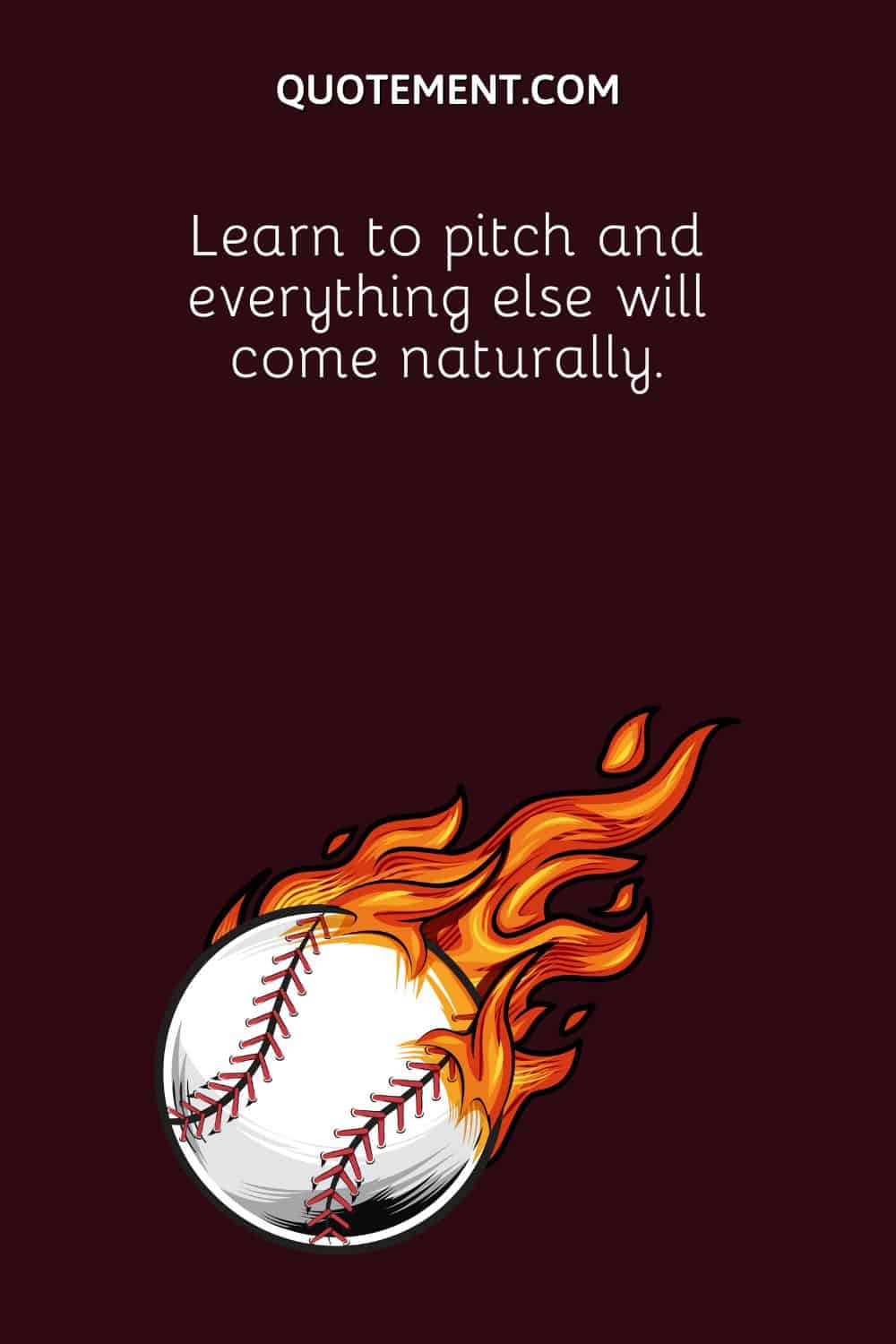 Learn to pitch and everything else will come naturally