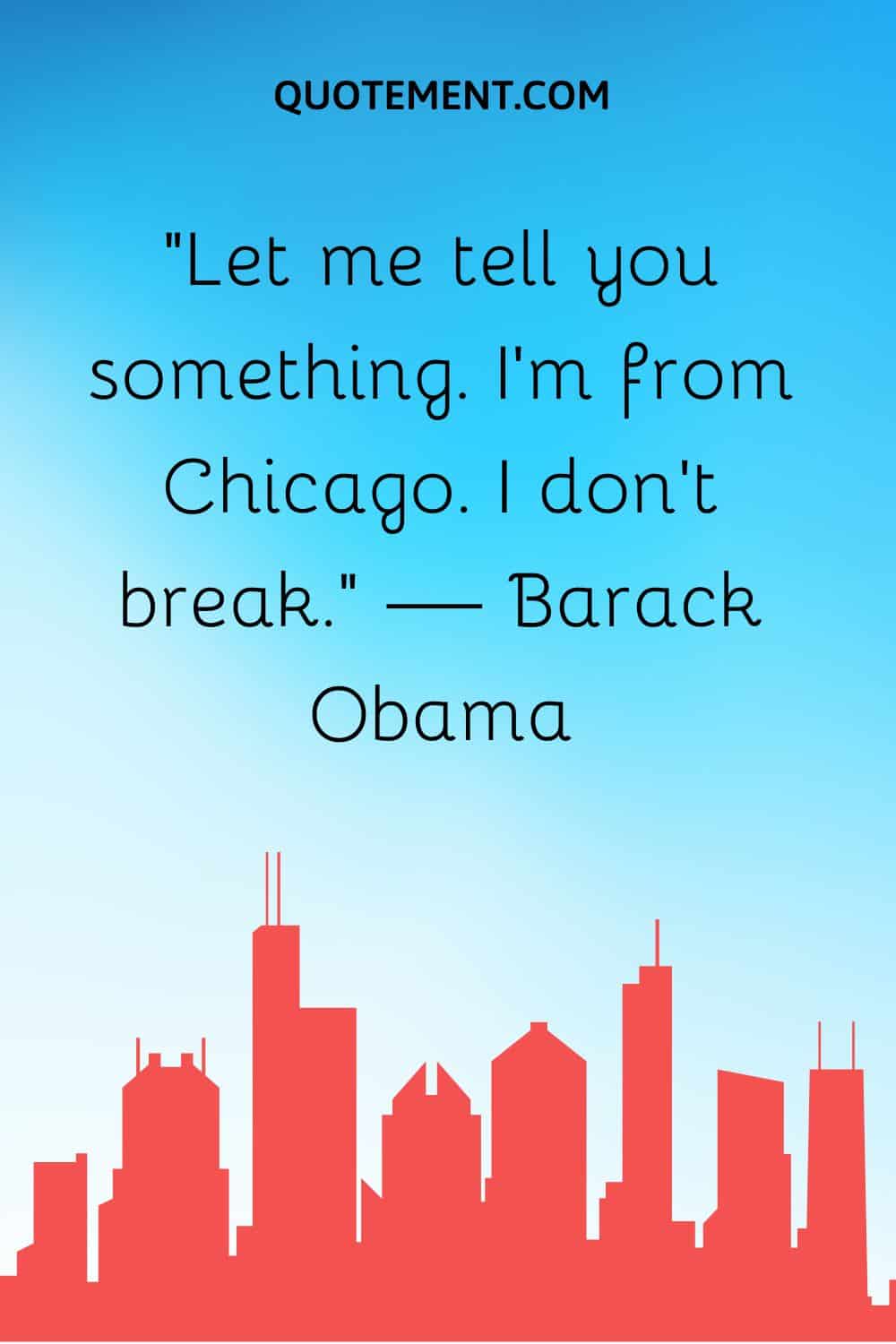 “Let me tell you something. I’m from Chicago. I don’t break.” — Barack Obama