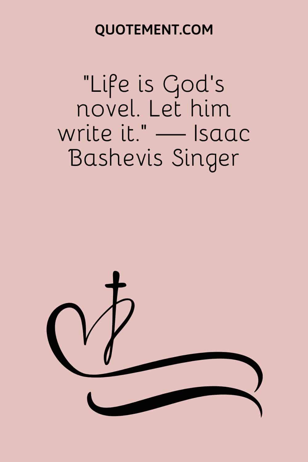 Life is God’s novel. Let him write it