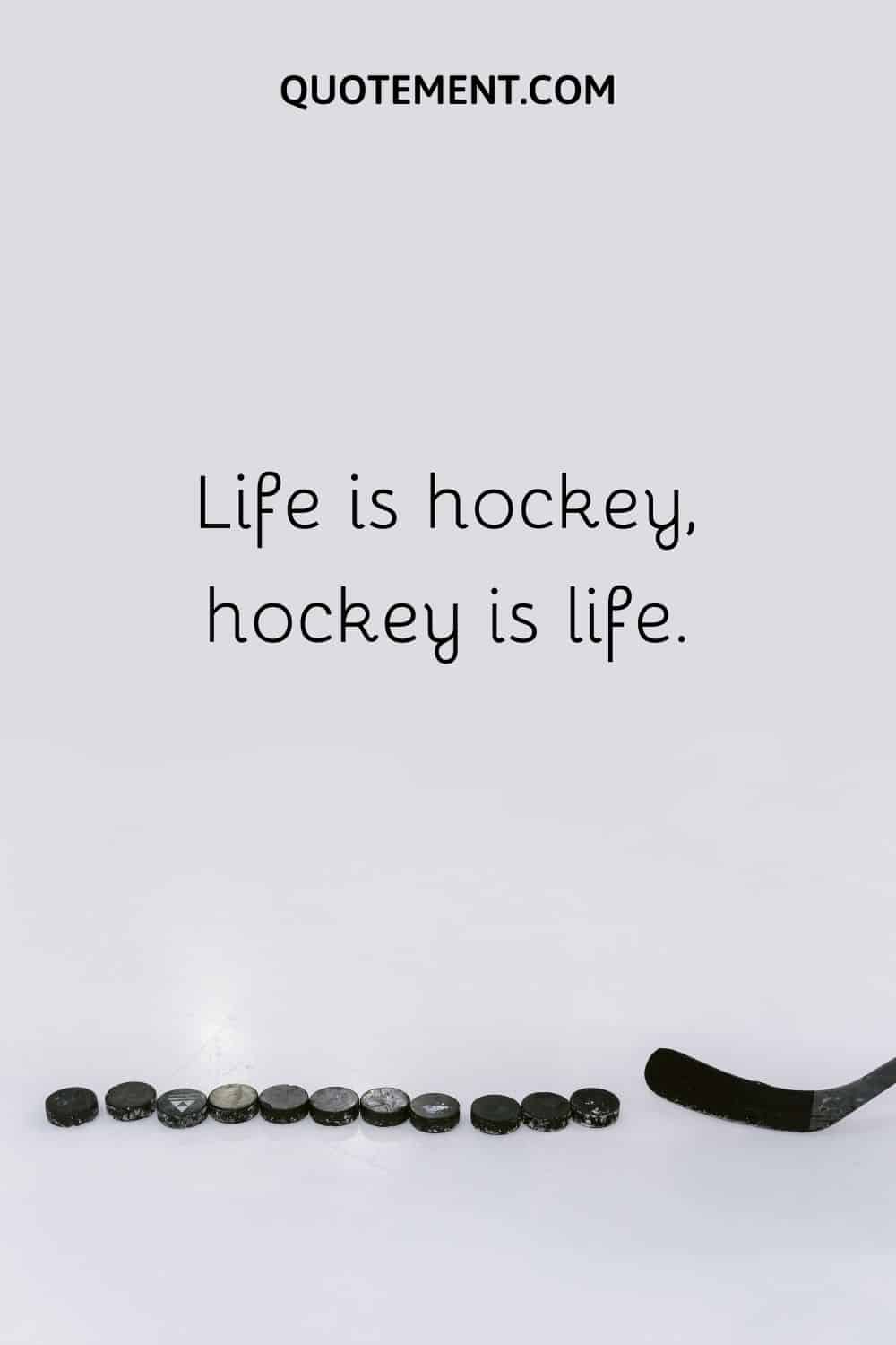 Life is hockey, hockey is life.