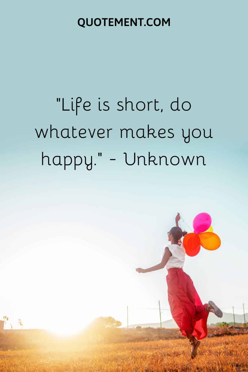 Life is short, do whatever makes you happy