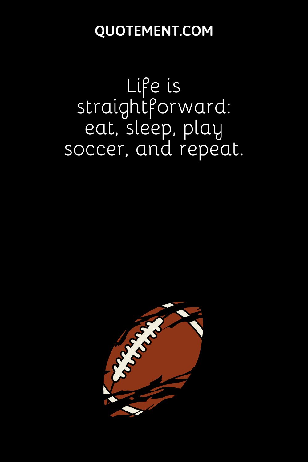 Life is straightforward eat, sleep, play soccer, and repeat