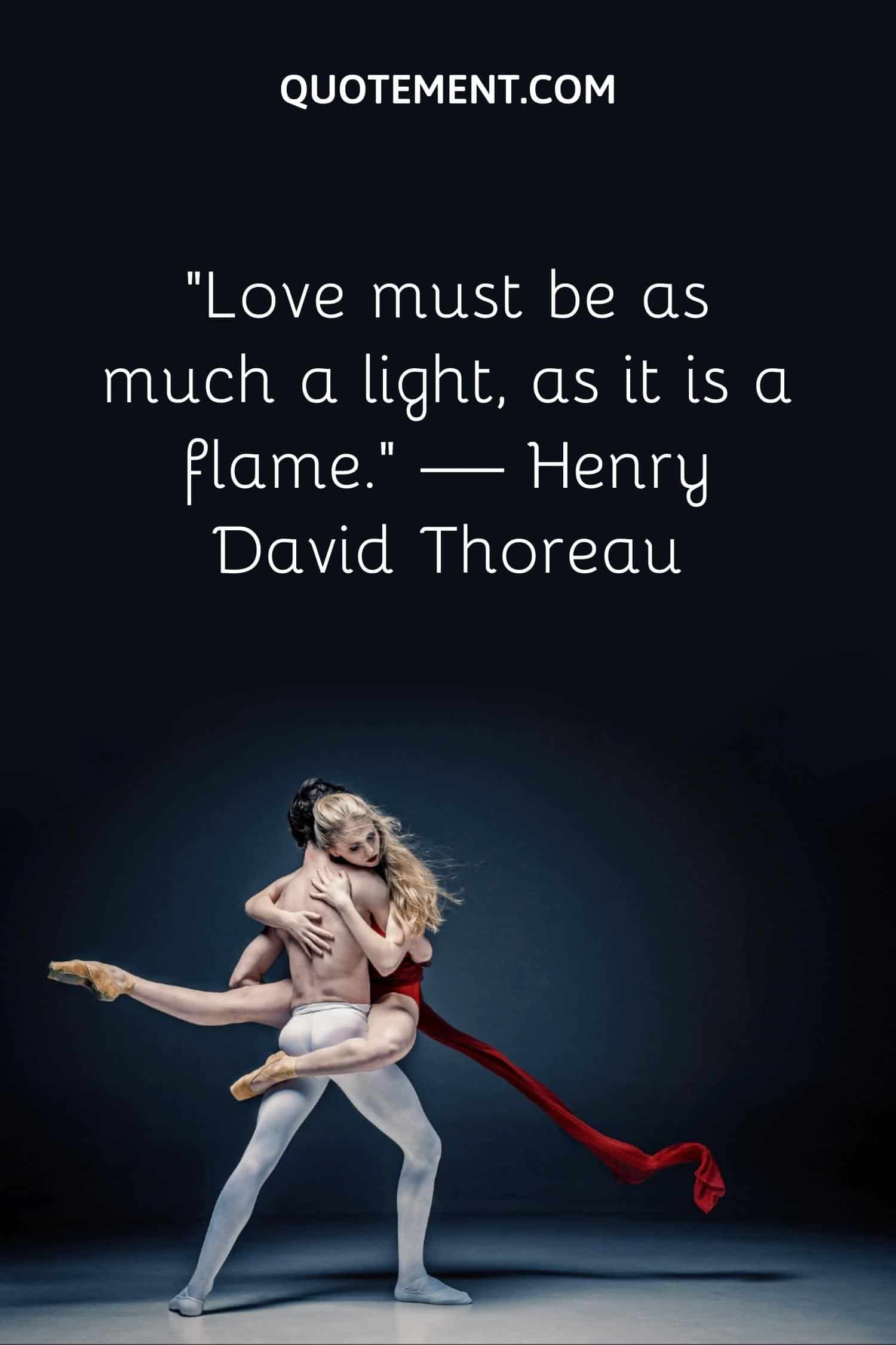 Love must be as much a light, as it is a flame