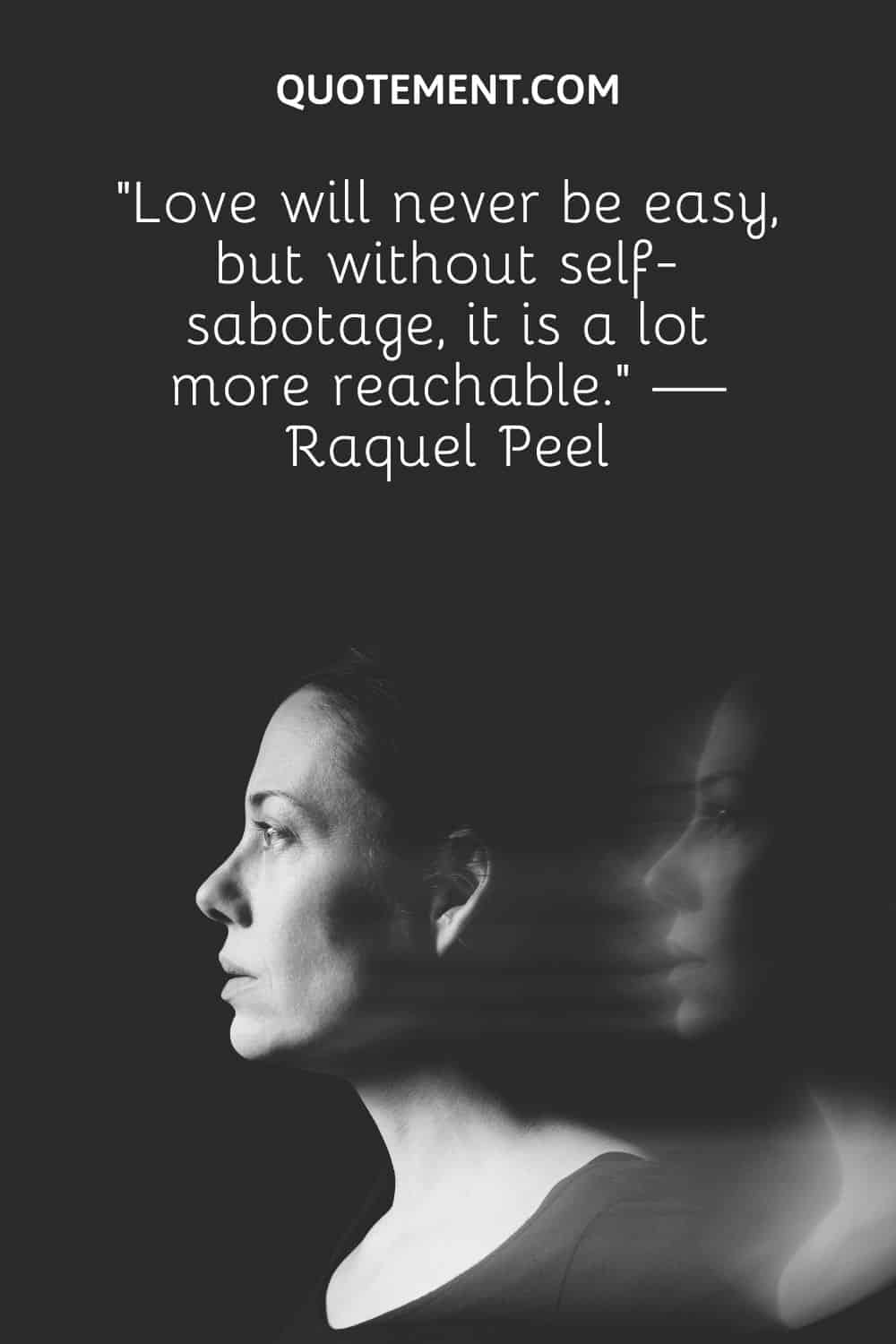 “Love will never be easy, but without self-sabotage, it is a lot more reachable.” — Raquel Peel