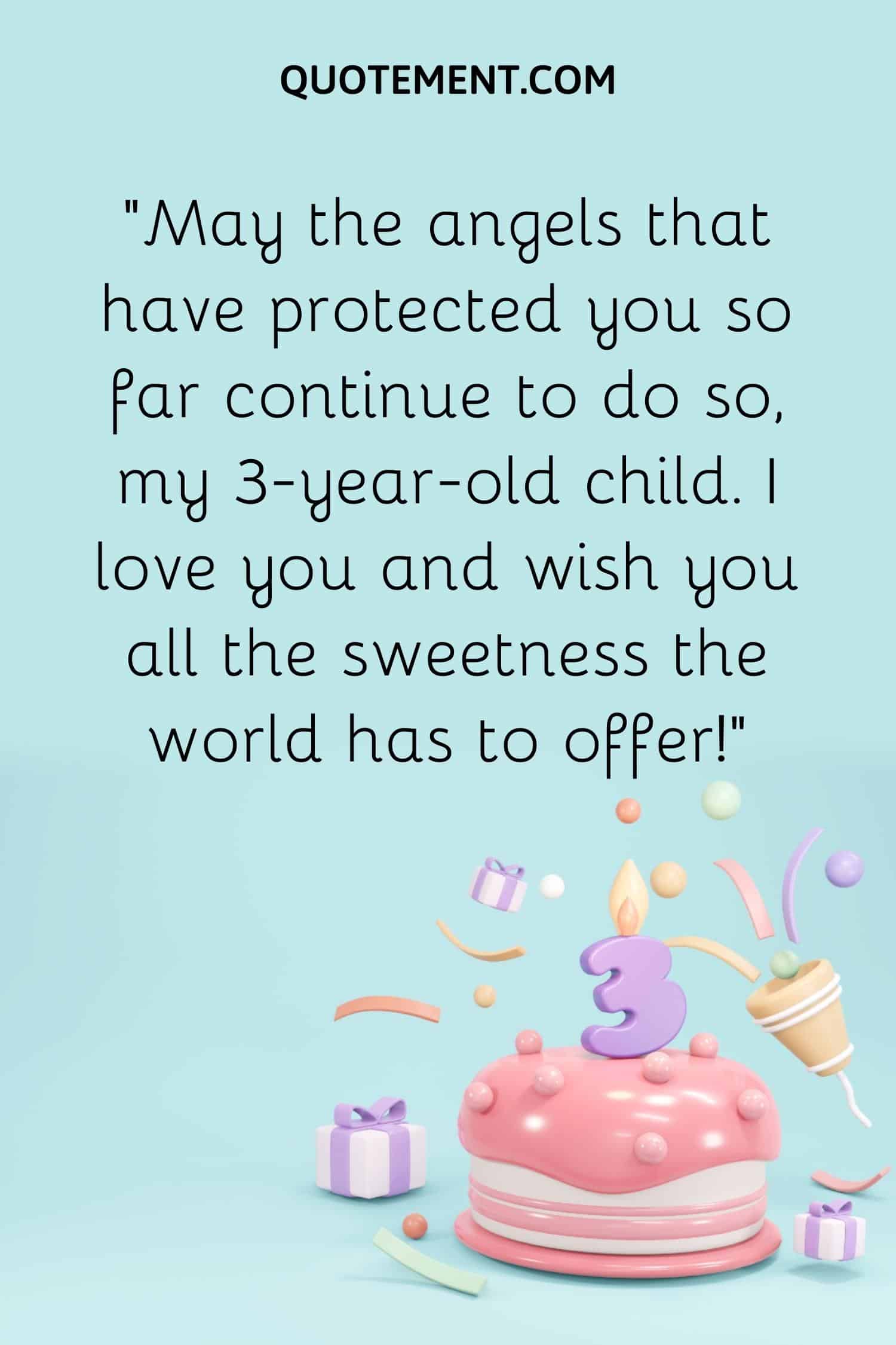 “May the angels that have protected you so far continue to do so, my 3-year-old child. I love you and wish you all the sweetness the world has to offer!”