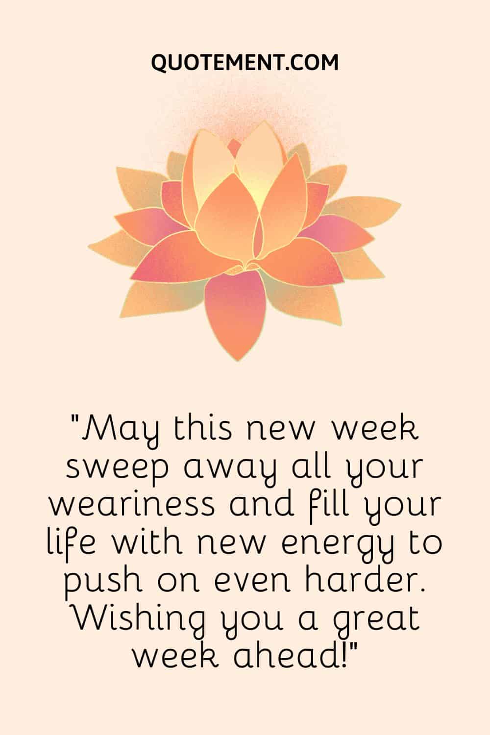 May this new week sweep away all your weariness and fill your life