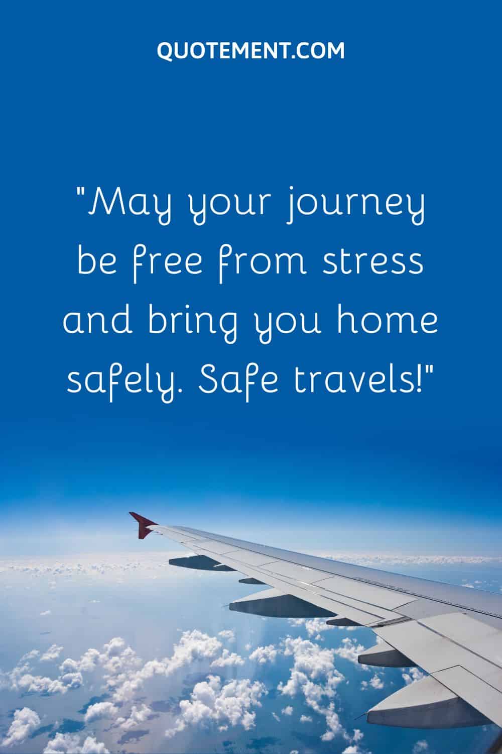 “May your journey be free from stress and bring you home safely