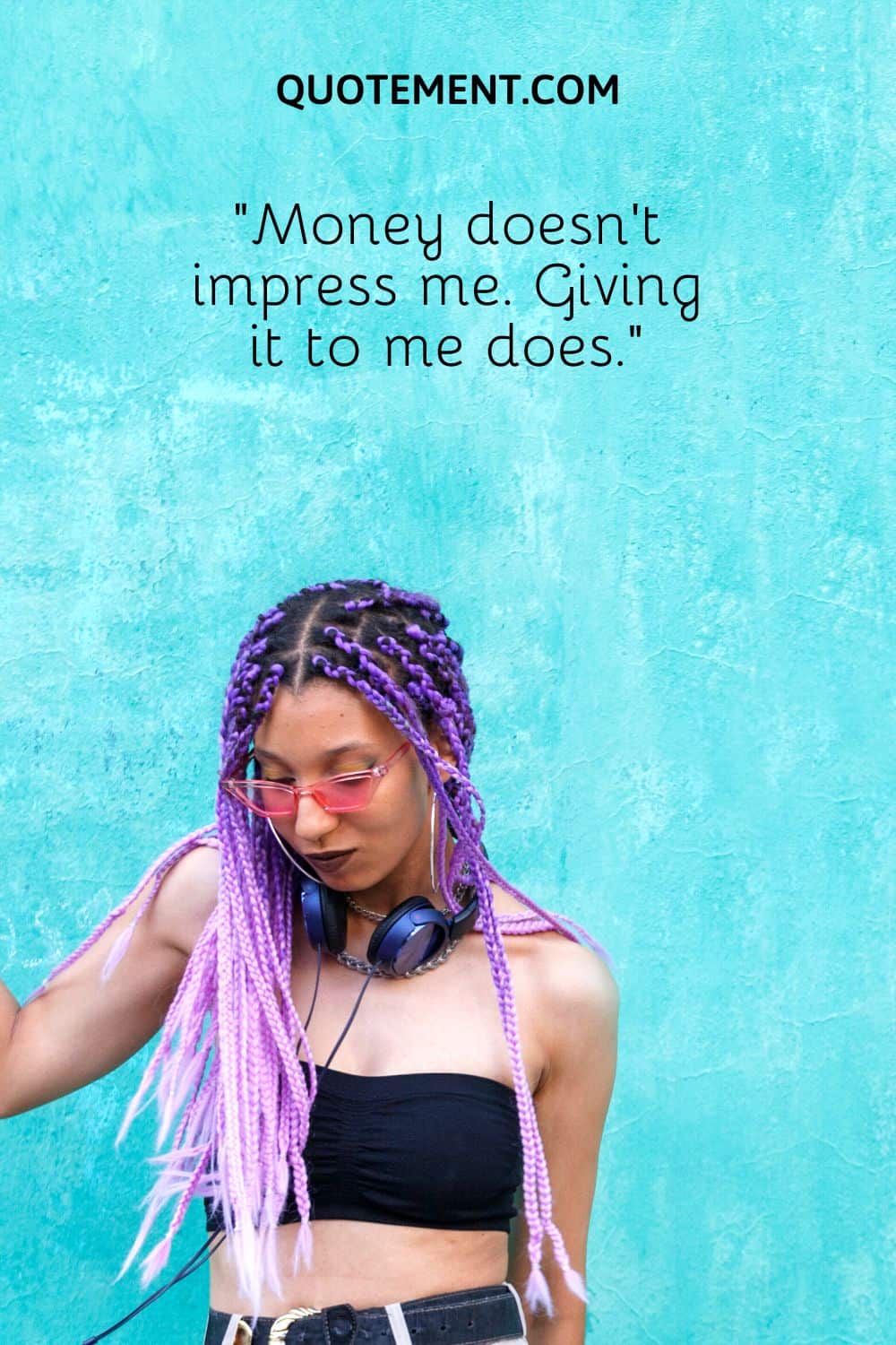 Money doesn’t impress me. Giving it to me does